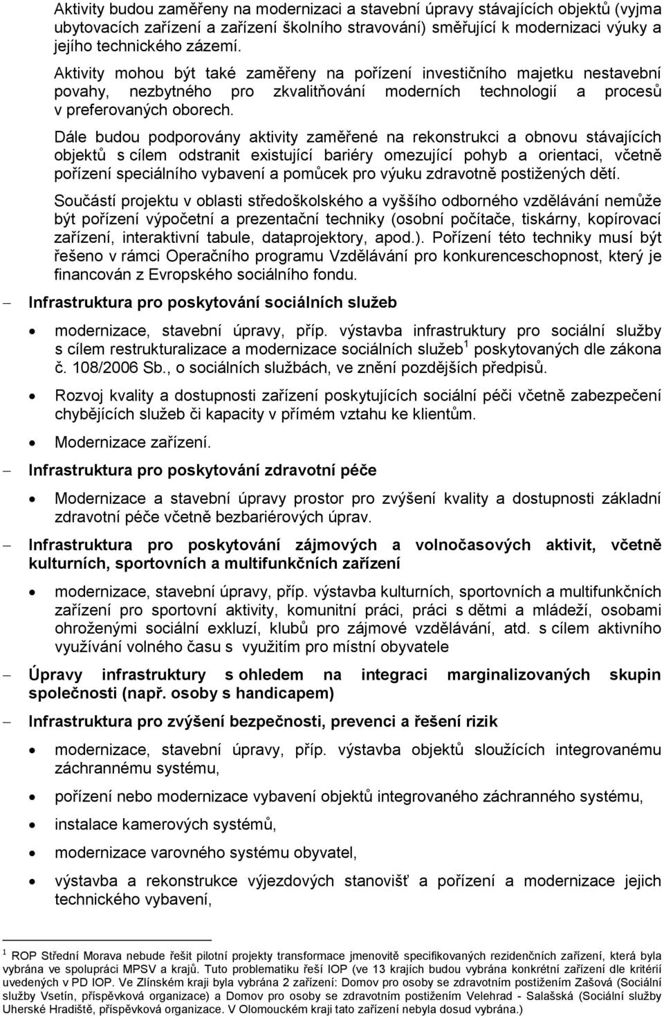 Dále budou podporovány aktivity zaměřené na rekonstrukci a obnovu stávajících objektů s cílem odstranit existující bariéry omezující pohyb a orientaci, včetně pořízení speciálního vybavení a pomůcek