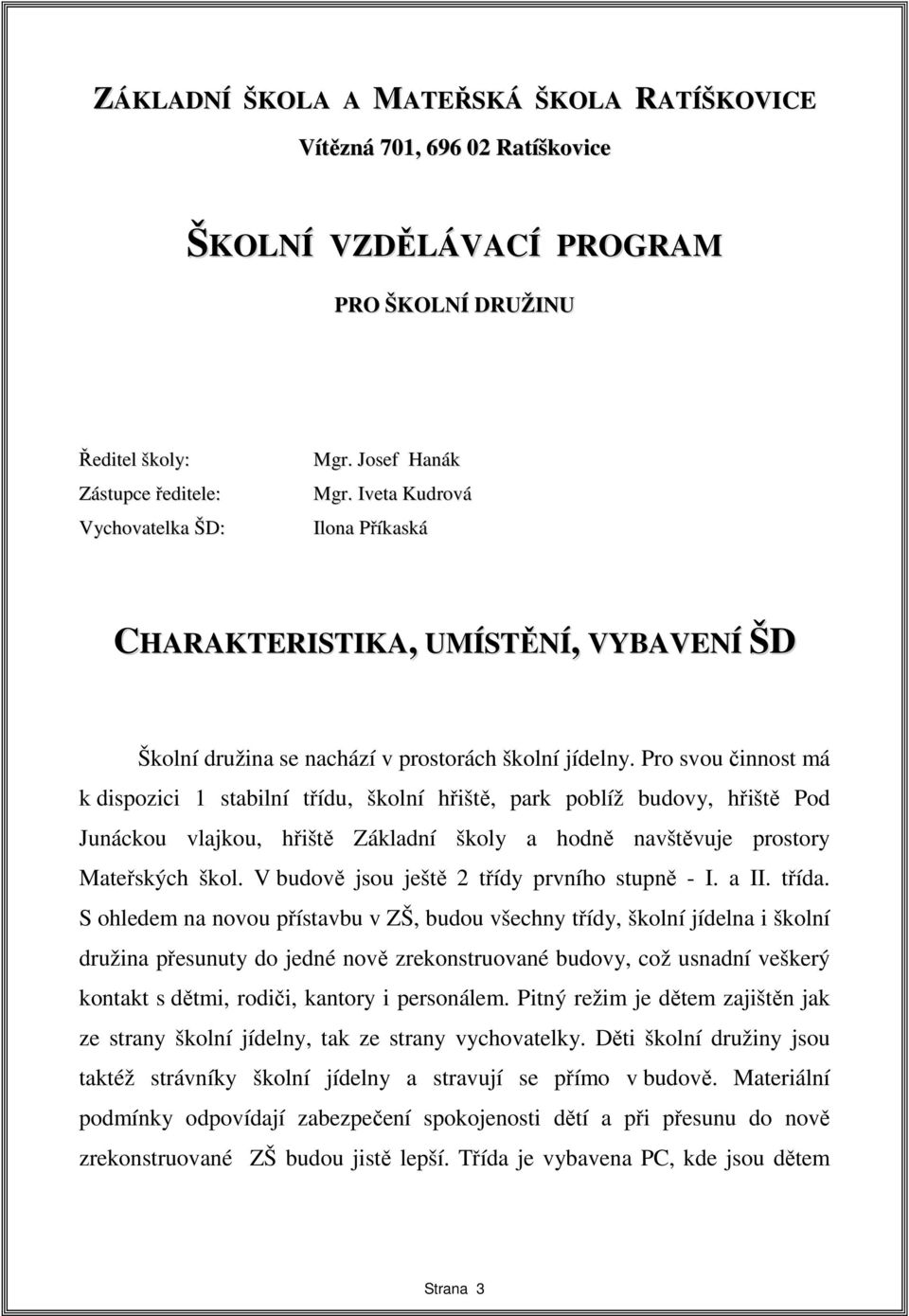 Pro svou činnost má k dispozici 1 stabilní třídu, školní hřiště, park poblíž budovy, hřiště Pod Junáckou vlajkou, hřiště Základní školy a hodně navštěvuje prostory Mateřských škol.
