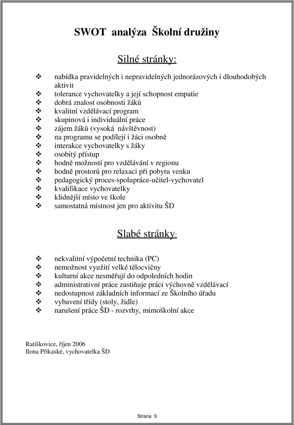 vzdělávání v regionu hodně prostorů pro relaxaci při pobytu venku pedagogický proces-spolupráce-učitel-vychovatel kvalifikace vychovatelky klidnější místo ve škole samostatná místnost jen pro