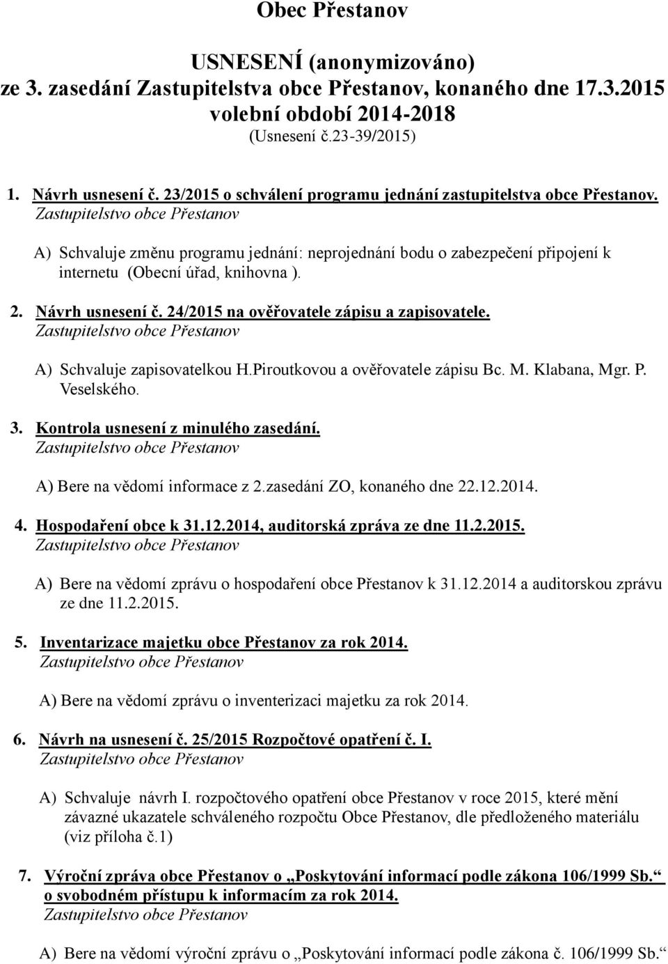 Návrh usnesení č. 24/2015 na ověřovatele zápisu a zapisovatele. A) Schvaluje zapisovatelkou H.Piroutkovou a ověřovatele zápisu Bc. M. Klabana, Mgr. P. Veselského. 3.