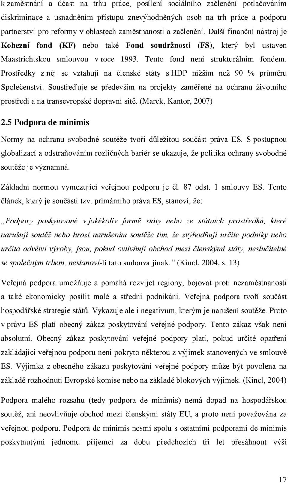 Prostředky z něj se vztahují na členské státy s HDP nižším než 90 % průměru Společenství. Soustřeďuje se především na projekty zaměřené na ochranu životního prostředí a na transevropské dopravní sítě.