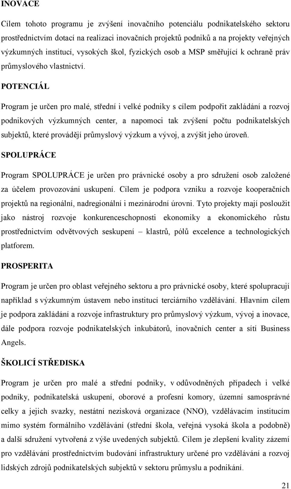 POTENCIÁL Program je určen pro malé, střední i velké podniky s cílem podpořit zakládání a rozvoj podnikových výzkumných center, a napomoci tak zvýšení počtu podnikatelských subjektů, které provádějí