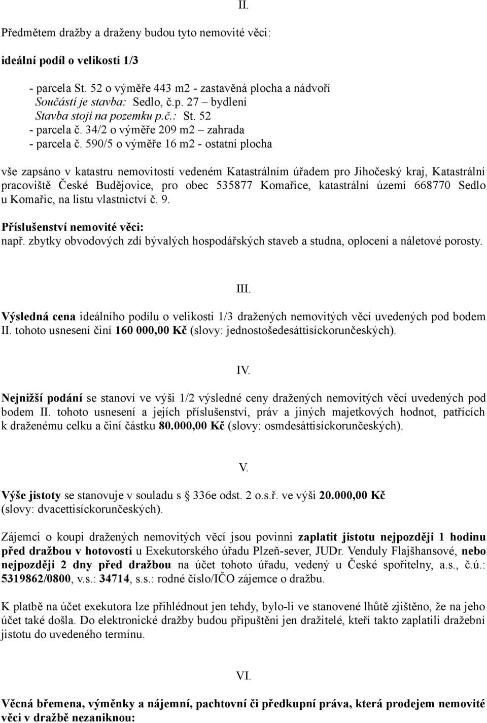 590/5 o výměře 16 m2 - ostatní plocha vše zapsáno v katastru nemovitostí vedeném Katastrálním úřadem pro Jihočeský kraj, Katastrální pracoviště České Budějovice, pro obec 535877 Komařice, katastrální