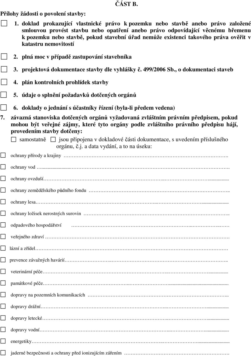 úřad nemůže existenci takového práva ověřit v katastru nemovitostí 2. plná moc v případě zastupování stavebníka 3. projektová dokumentace stavby dle vyhlášky č. 499/2006 Sb., o dokumentaci staveb 4.