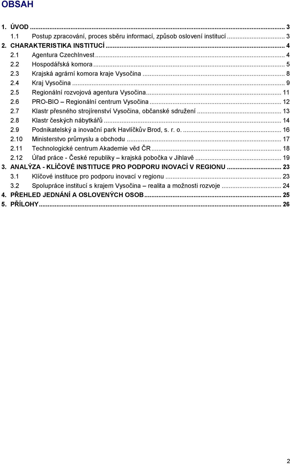 7 Klastr přesného strojírenství Vysočina, občanské sdružení... 13 2.8 Klastr českých nábytkářů... 14 2.9 Podnikatelský a inovační park Havlíčkův Brod, s. r. o.... 16 2.