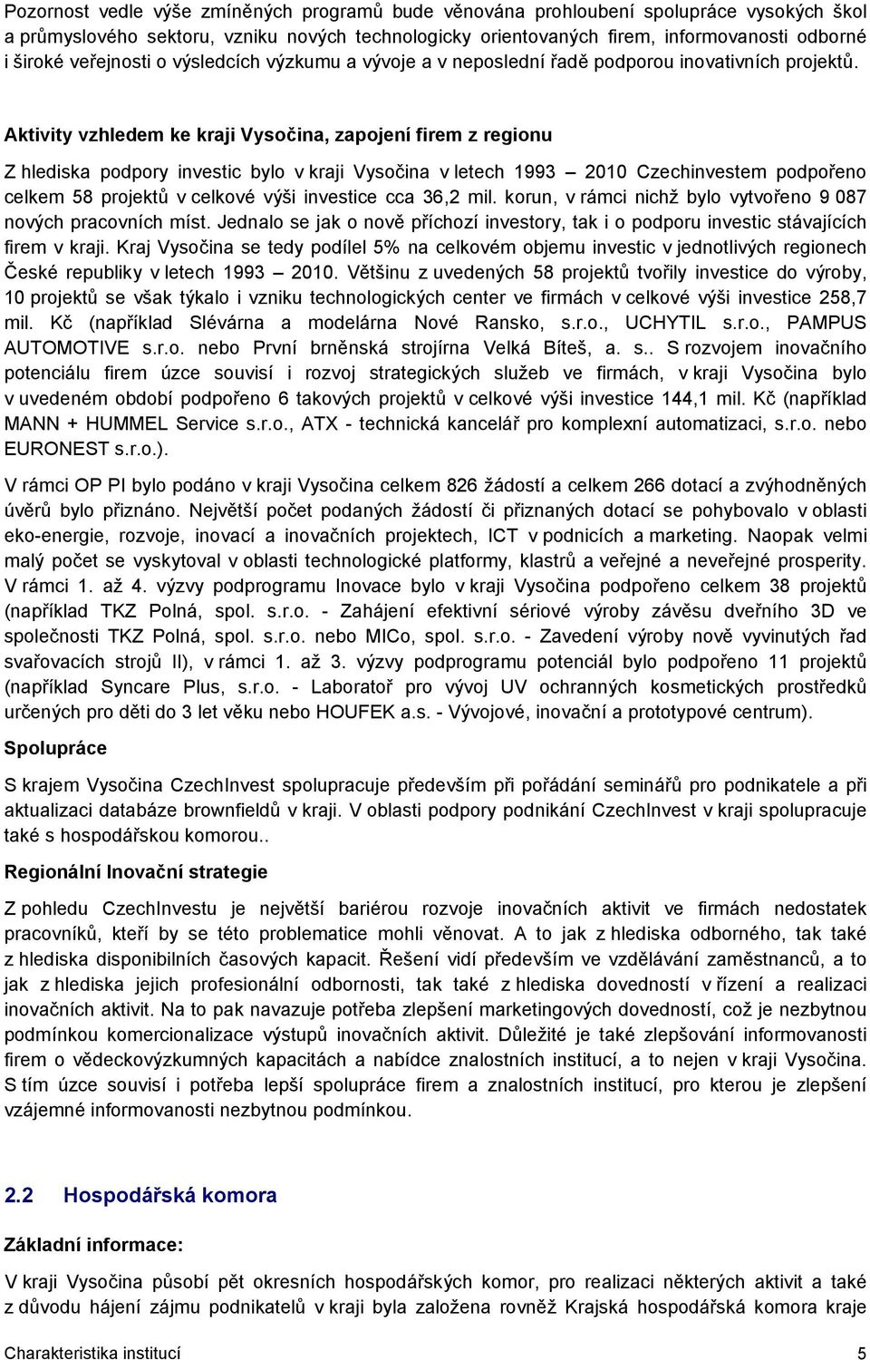 Aktivity vzhledem ke kraji Vysočina, zapojení firem z regionu Z hlediska podpory investic bylo v kraji Vysočina v letech 1993 2010 Czechinvestem podpořeno celkem 58 projektů v celkové výši investice