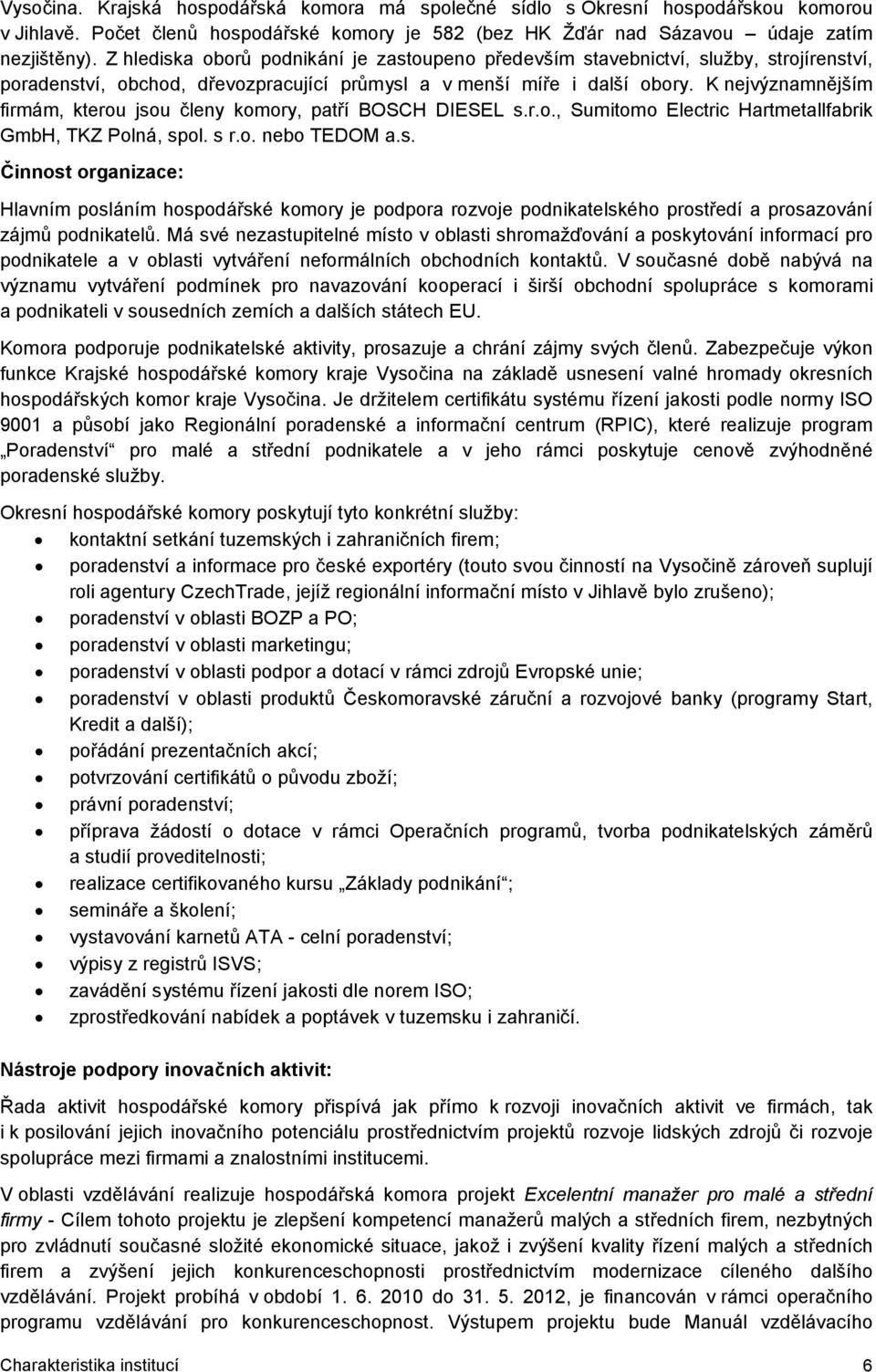 K nejvýznamnějším firmám, kterou jsou členy komory, patří BOSCH DIESEL s.r.o., Sumitomo Electric Hartmetallfabrik GmbH, TKZ Polná, spol. s r.o. nebo TEDOM a.s. Činnost organizace: Hlavním posláním hospodářské komory je podpora rozvoje podnikatelského prostředí a prosazování zájmů podnikatelů.