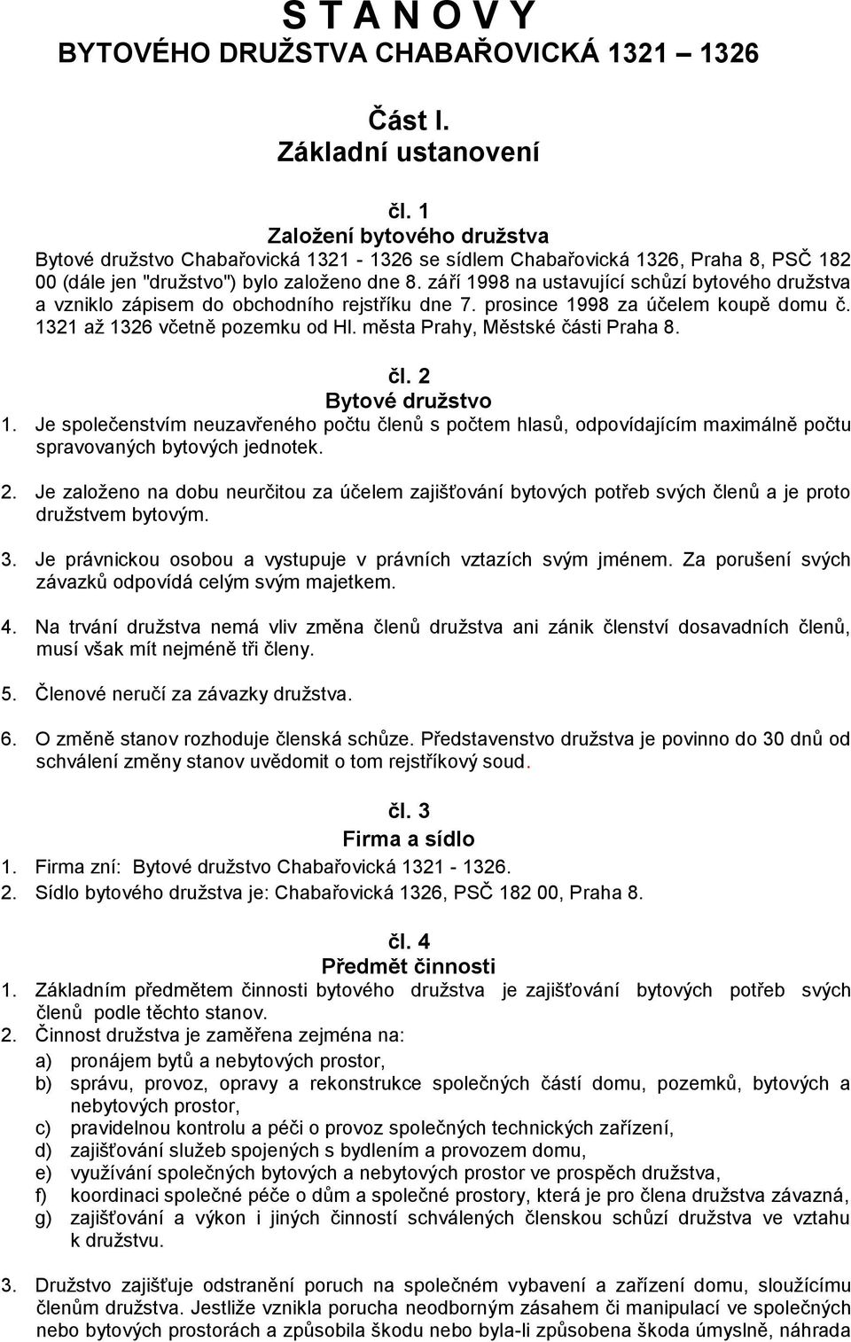 září 1998 na ustavující schůzí bytového družstva a vzniklo zápisem do obchodního rejstříku dne 7. prosince 1998 za účelem koupě domu č. 1321 až 1326 včetně pozemku od Hl.