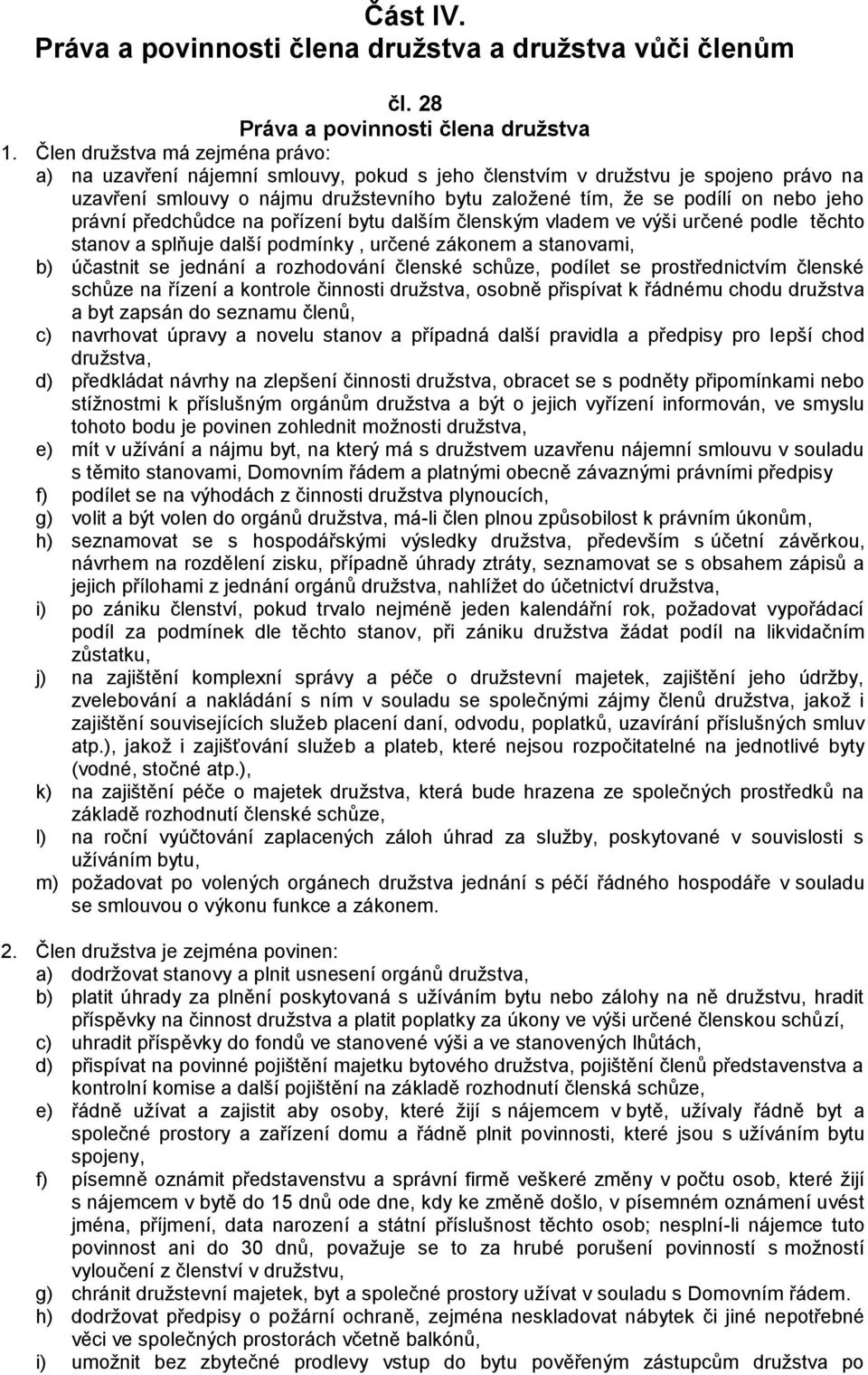 jeho právní předchůdce na pořízení bytu dalším členským vladem ve výši určené podle těchto stanov a splňuje další podmínky, určené zákonem a stanovami, b) účastnit se jednání a rozhodování členské