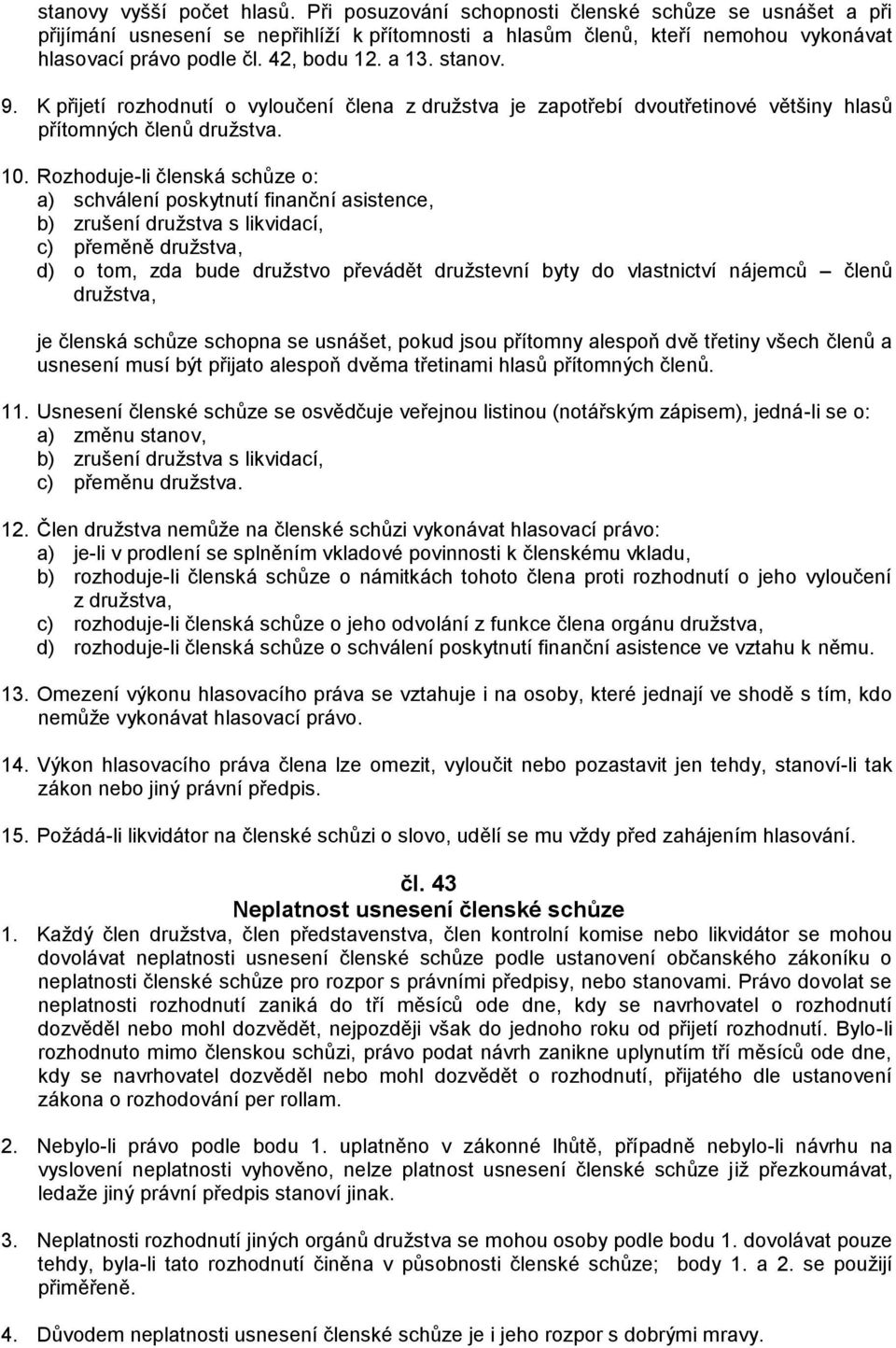 Rozhoduje-li členská schůze o: a) schválení poskytnutí finanční asistence, b) zrušení družstva s likvidací, c) přeměně družstva, d) o tom, zda bude družstvo převádět družstevní byty do vlastnictví