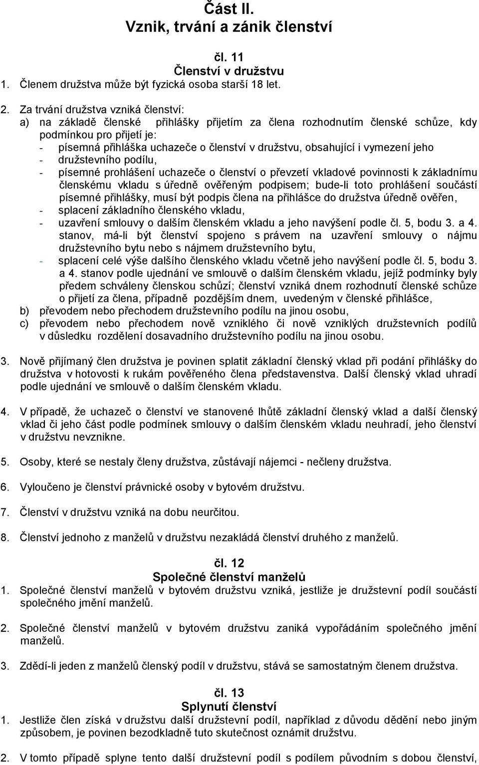 obsahující i vymezení jeho - družstevního podílu, - písemné prohlášení uchazeče o členství o převzetí vkladové povinnosti k základnímu členskému vkladu s úředně ověřeným podpisem; bude-li toto