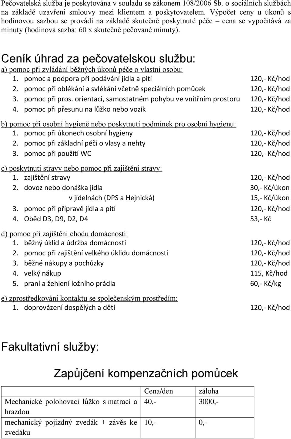 Ceník úhrad za pečovatelskou službu: a) pomoc při zvládání běžných úkonů péče o vlastní osobu: 1. pomoc a podpora při podávání jídla a pití 120,- Kč/hod 2.