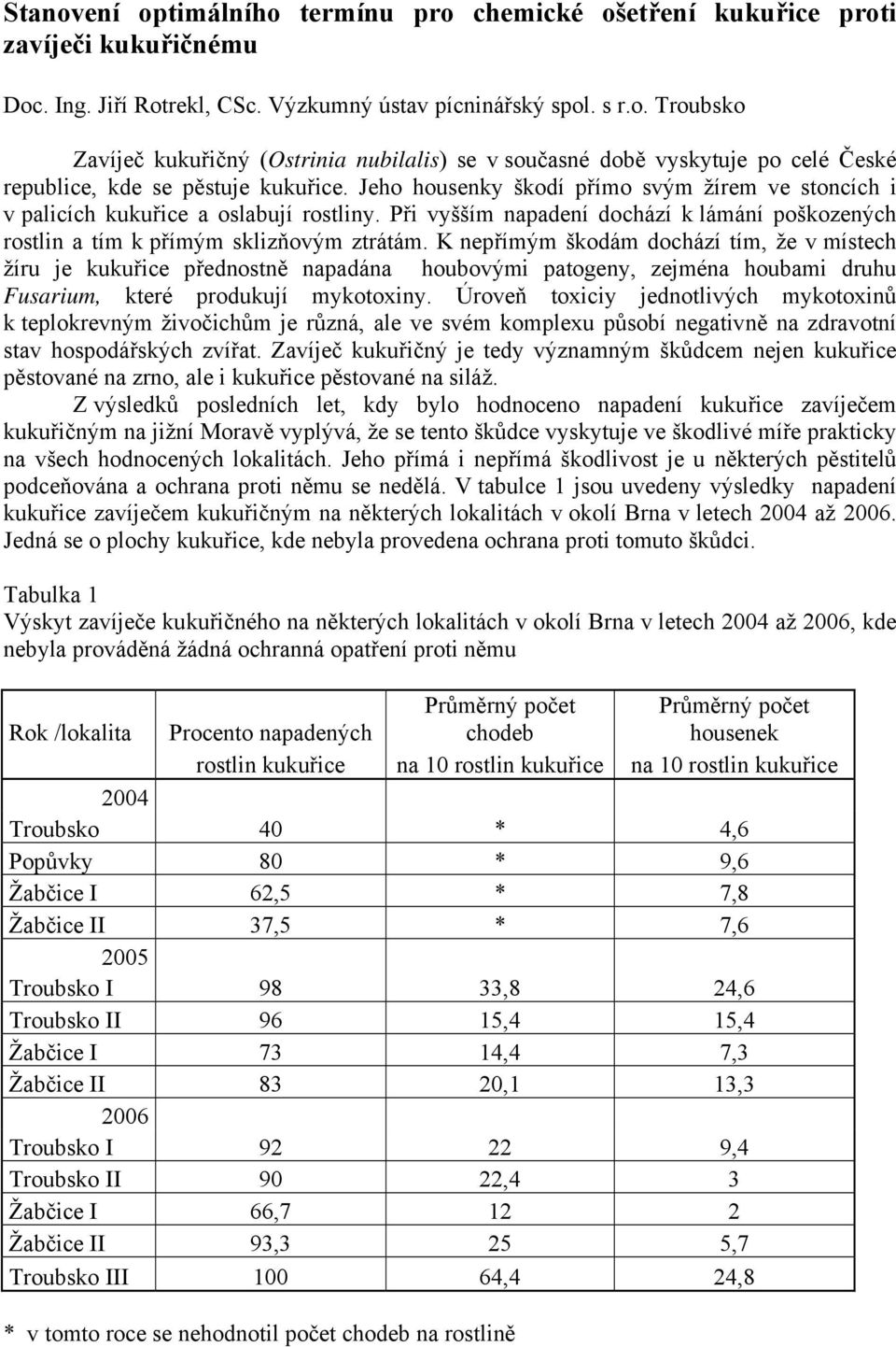 K nepřímým škodám dochází tím, že v místech žíru je kukuřice přednostně napadána houbovými patogeny, zejména houbami druhu Fusarium, které produkují mykotoxiny.