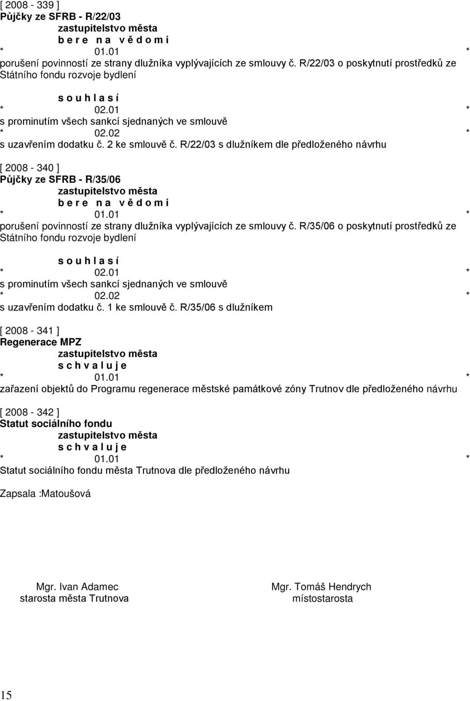 R/22/03 s dlužníkem dle předloženého návrhu [ 2008-340 ] Půjčky ze SFRB - R/35/06 b e r e n a v ě d o m í porušení povinností ze strany dlužníka vyplývajících ze smlouvy č.