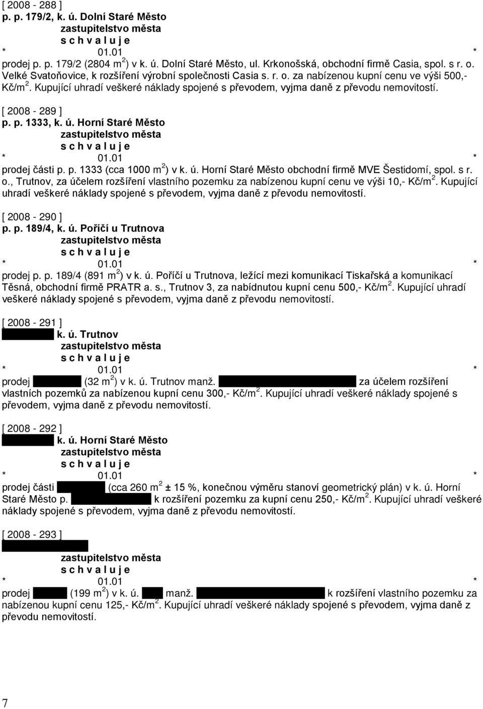 Horní Staré Město prodej části p. p. 1333 (cca 1000 m 2 ) v k. ú. Horní Staré Město obchodní firmě MVE Šestidomí, spol. s r. o., Trutnov, za účelem rozšíření vlastního pozemku za nabízenou kupní cenu ve výši 10,- Kč/m 2.