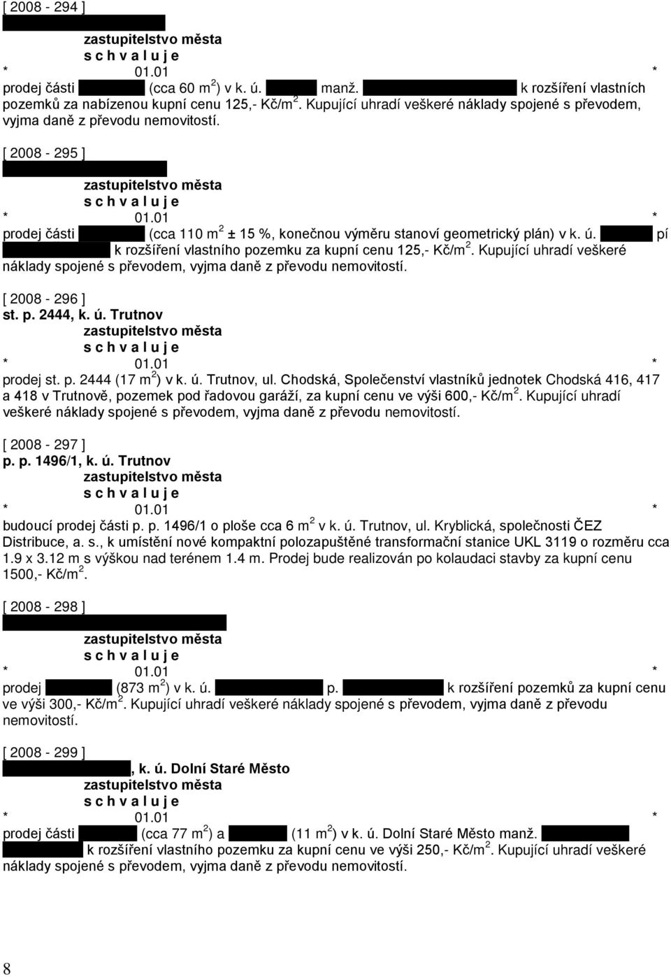 pí Š k rozšíření vlastního pozemku za kupní cenu 125,- Kč/m 2. Kupující uhradí veškeré náklady spojené s převodem, vyjma daně z převodu nemovitostí. [ 2008-296 ] st. p. 2444, k. ú. Trutnov prodej st.