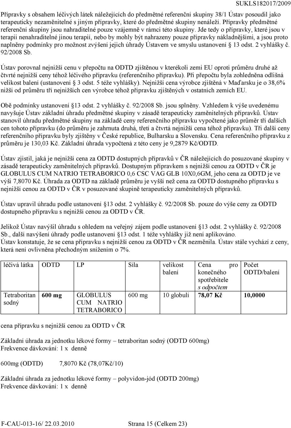 Jde tedy o přípravky, které jsou v terapii nenahraditelné jinou terapií, nebo by mohly být nahrazeny pouze přípravky nákladnějšími, a jsou proto naplněny podmínky pro možnost zvýšení jejich úhrady