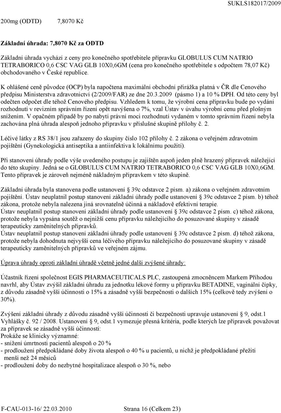 K ohlášené ceně původce (OCP) byla napočtena maximální obchodní přirážka platná v ČR dle Cenového předpisu Ministerstva zdravotnictví (2/2009/FAR) ze dne 20.3.2009 (pásmo 1) a 10 % DPH.