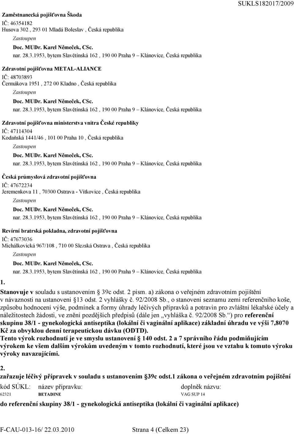 republiky IČ: 47114304 Kodaňská 1441/46, 101 00 Praha 10, Česká republika Česká průmyslová zdravotní pojišťovna IČ: 47672234 Jeremenkova 11, 70300 Ostrava - Vítkovice, Česká republika Revírní