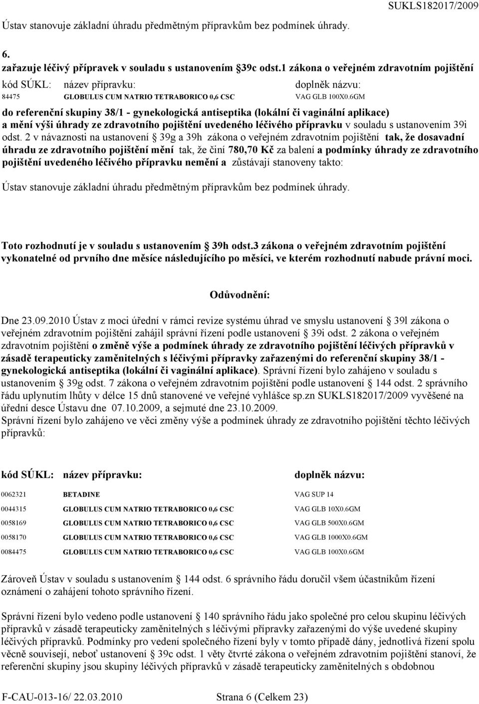 6GM do referenční skupiny 38/1 - gynekologická antiseptika (lokální či vaginální aplikace) a mění výši úhrady ze zdravotního pojištění uvedeného léčivého přípravku v souladu s ustanovením 39i odst.