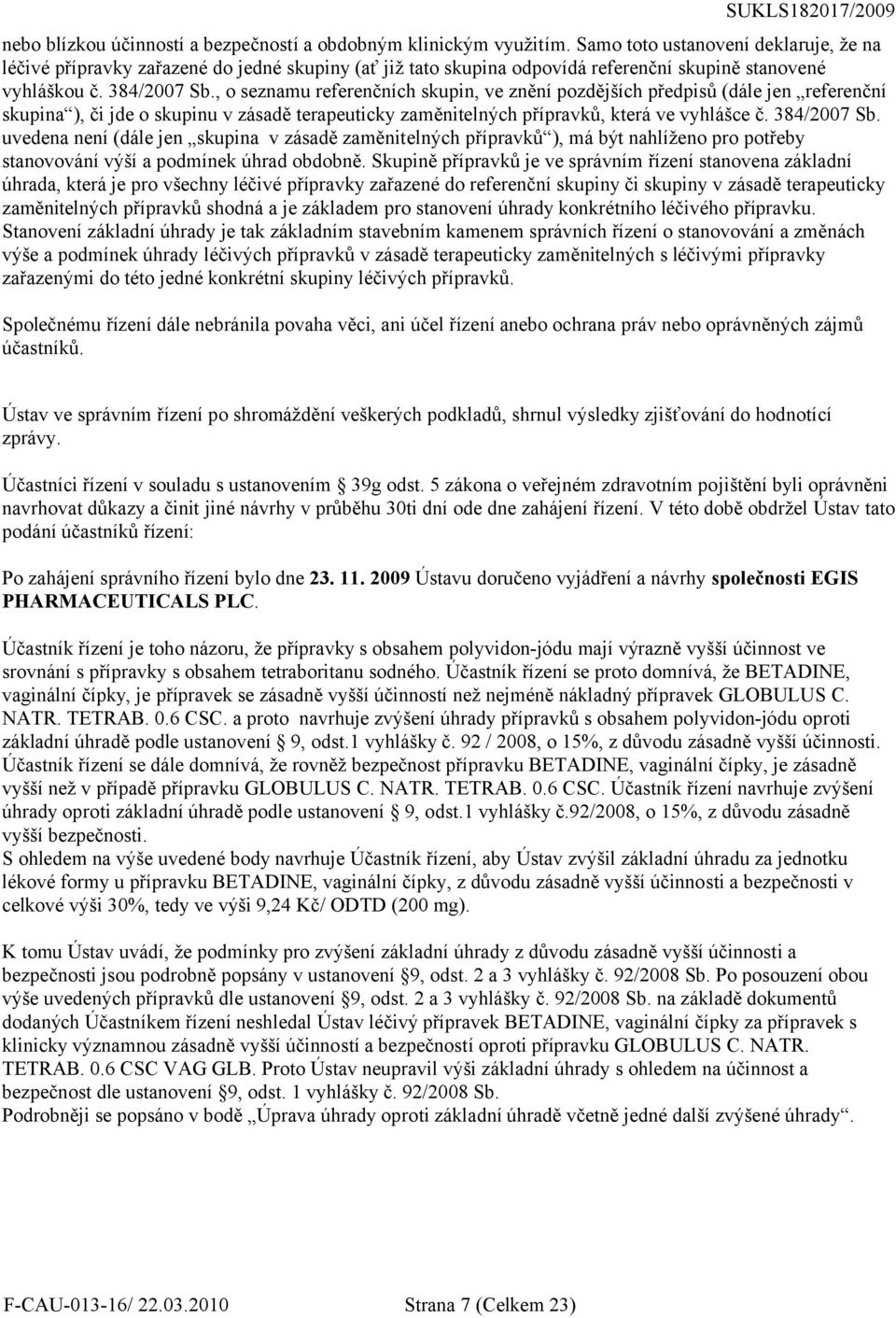 , o seznamu referenčních skupin, ve znění pozdějších předpisů (dále jen referenční skupina ), či jde o skupinu v zásadě terapeuticky zaměnitelných přípravků, která ve vyhlášce č. 384/2007 Sb.