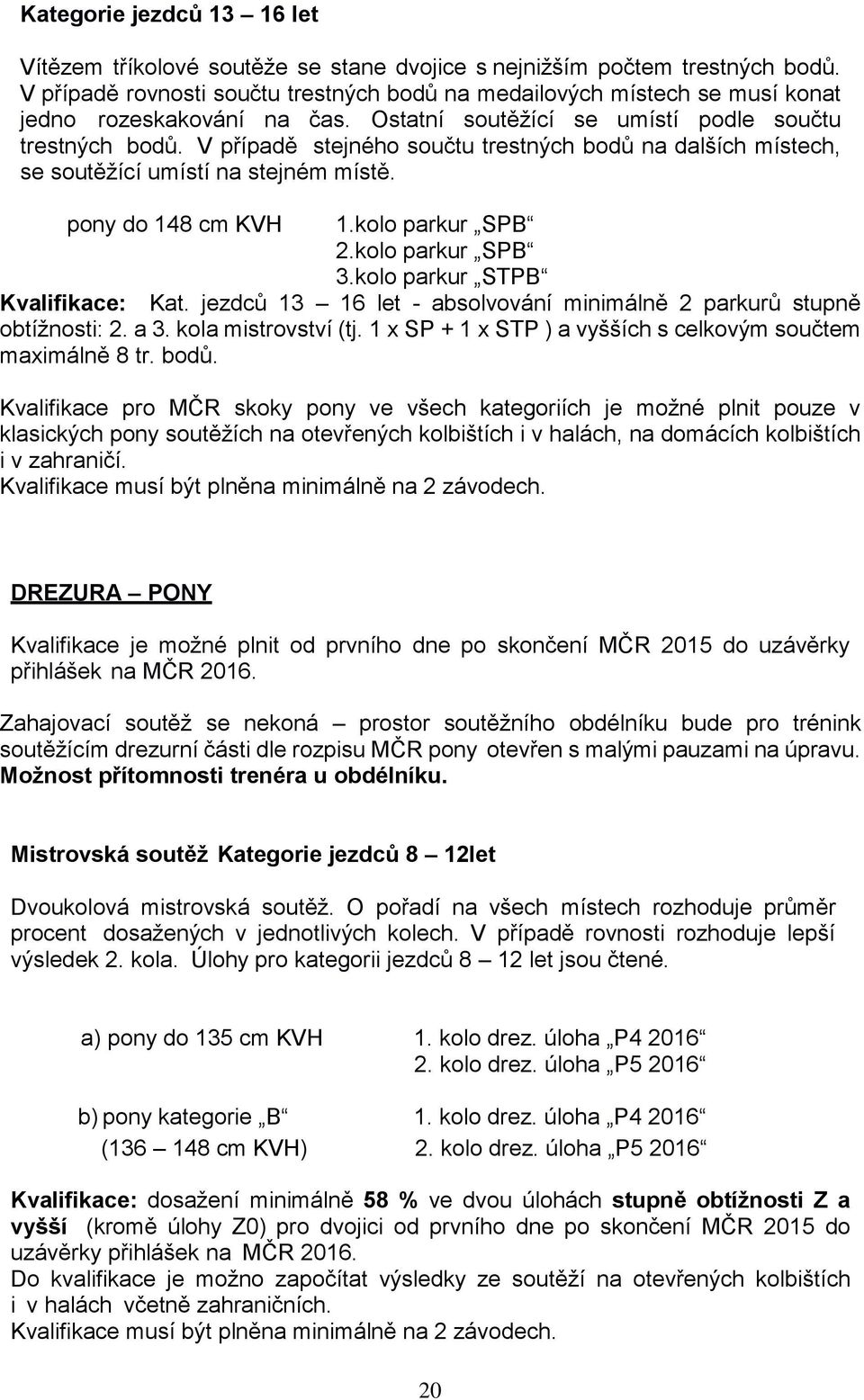 V případě stejného součtu trestných bodů na dalších místech, se soutěžící umístí na stejném místě. pony do 148 cm KVH 1.kolo parkur SPB 2.kolo parkur SPB 3.kolo parkur STPB Kvalifikace: Kat.