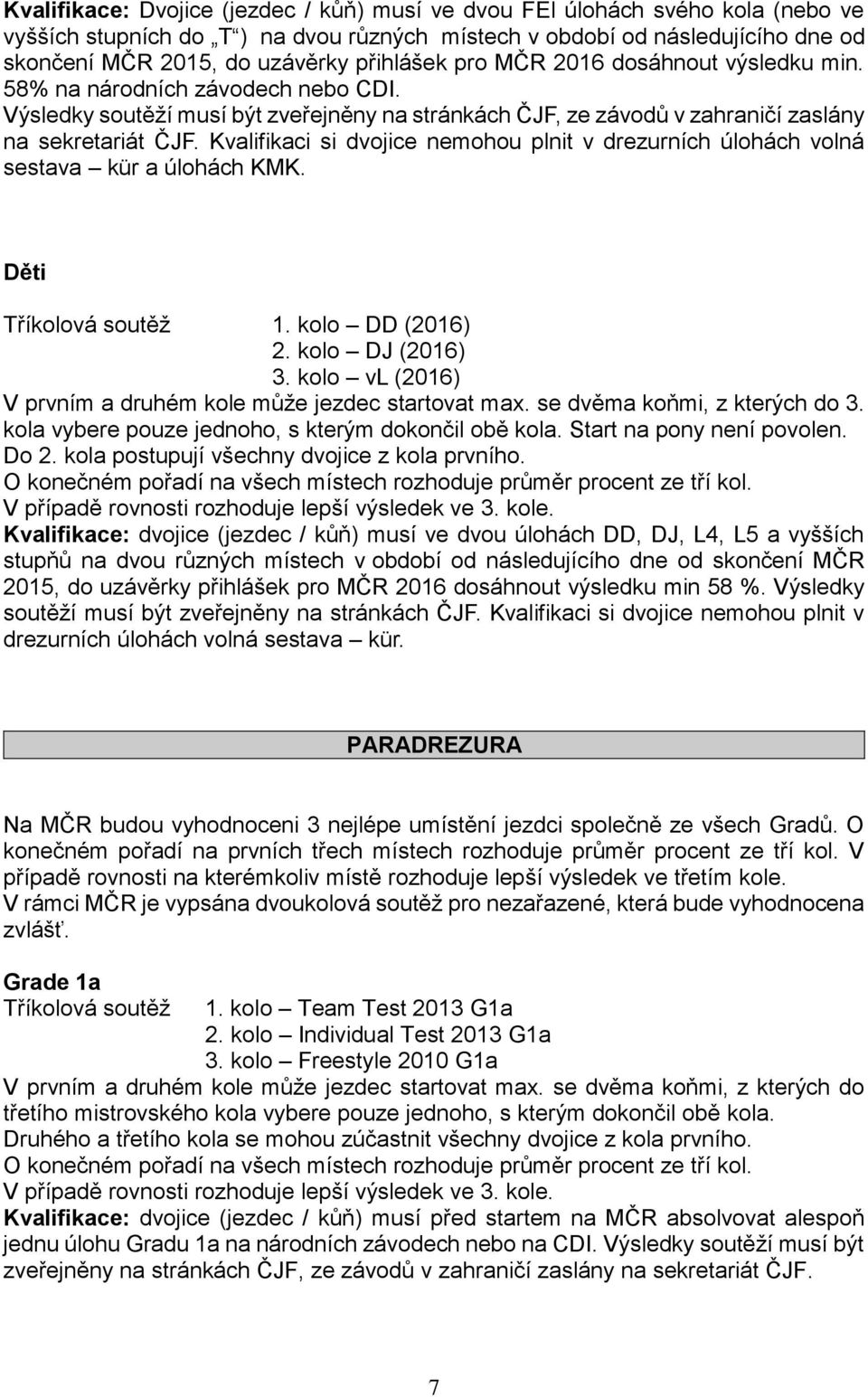 Kvalifikaci si dvojice nemohou plnit v drezurních úlohách volná sestava kür a úlohách KMK. Děti Tříkolová soutěž 1. kolo DD (2016) 2. kolo DJ (2016) 3.