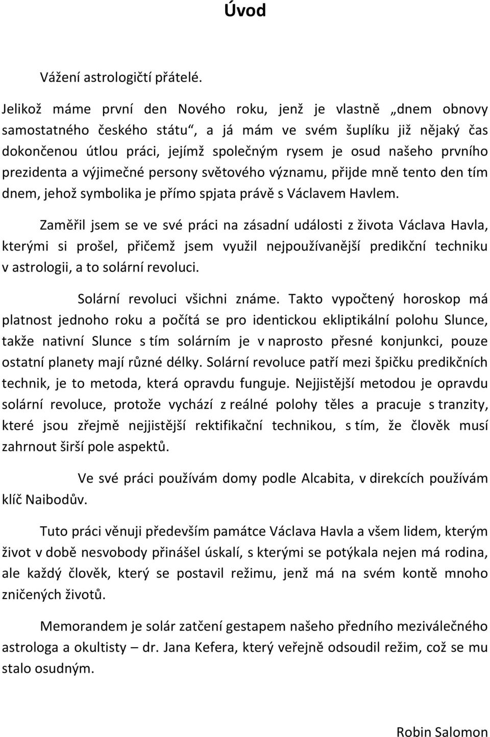 prvního prezidenta a výjimečné persony světového významu, přijde mně tento den tím dnem, jehož symbolika je přímo spjata právě s Václavem Havlem.