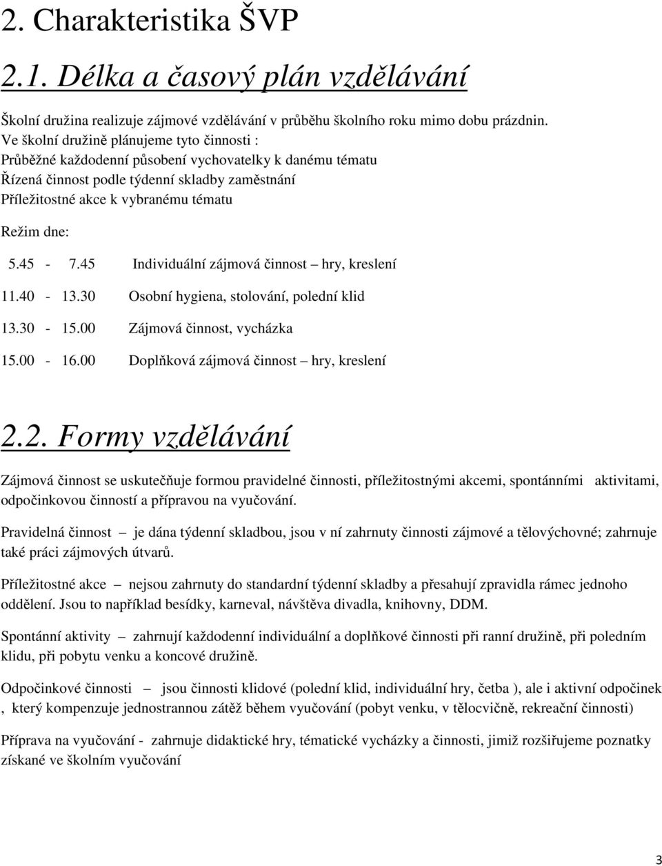 5.45-7.45 Individuální zájmová činnost hry, kreslení 11.40-13.30 Osobní hygiena, stolování, polední klid 13.30-15.00 Zájmová činnost, vycházka 15.00-16.00 Doplňková zájmová činnost hry, kreslení 2.