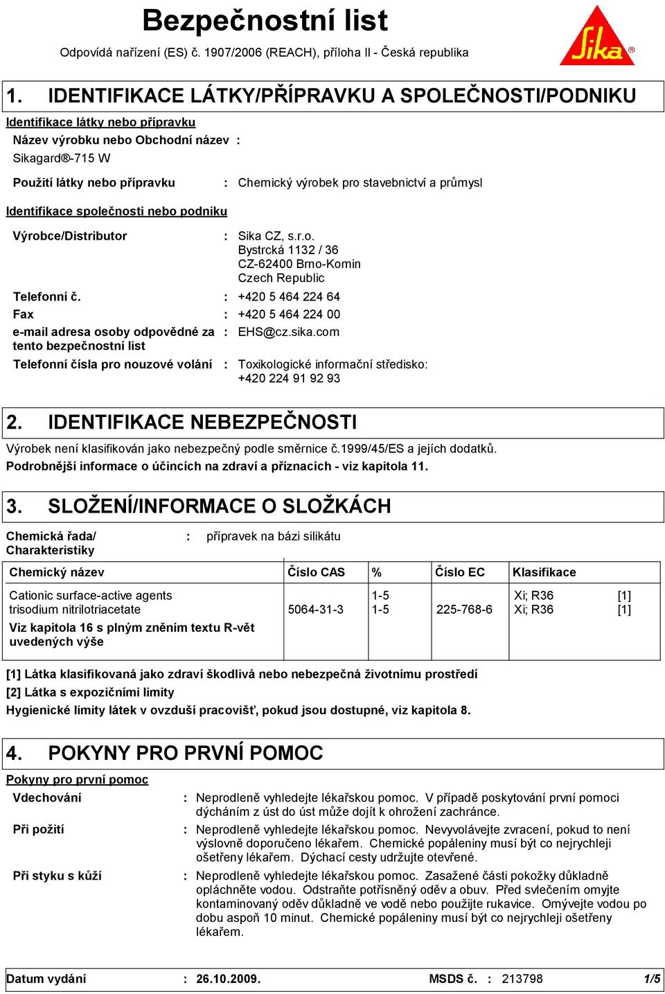 průmysl Identifikace společnosti nebo podniku Výrobce/Distributor Telefonní čísla pro nouzové volání Sika CZ, s.r.o. Bystrcká 1132 / 36 CZ-62400 Brno-Komin Czech Republic Telefonní č.