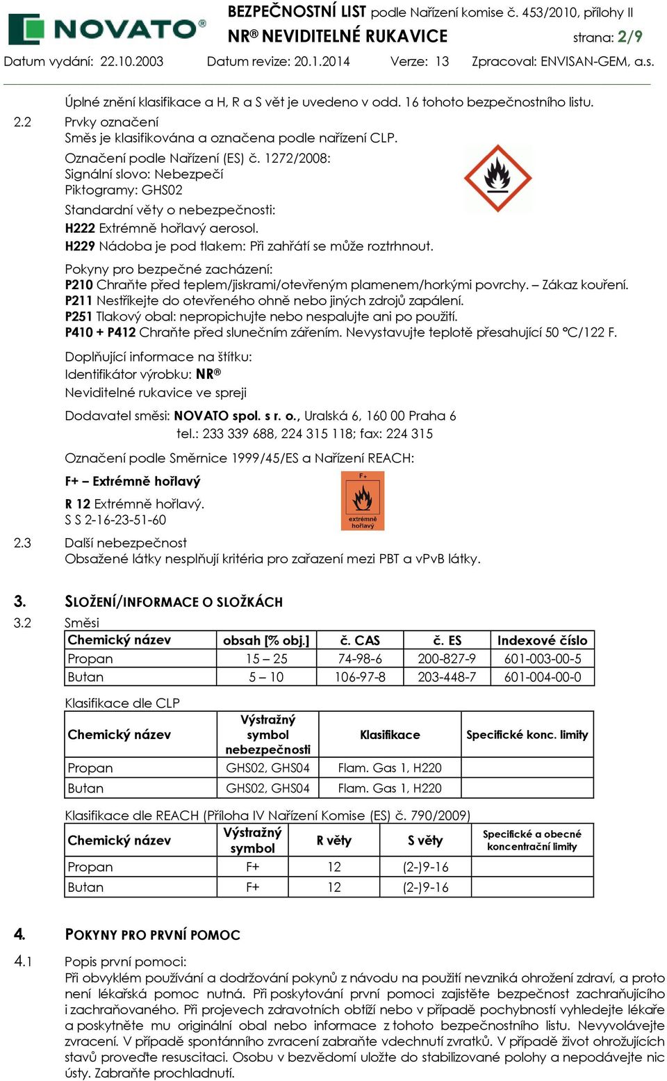 H229 Nádoba je pod tlakem: Při zahřátí se může roztrhnout. Pokyny pro bezpečné zacházení: P210 Chraňte před teplem/jiskrami/otevřeným plamenem/horkými povrchy. Zákaz kouření.