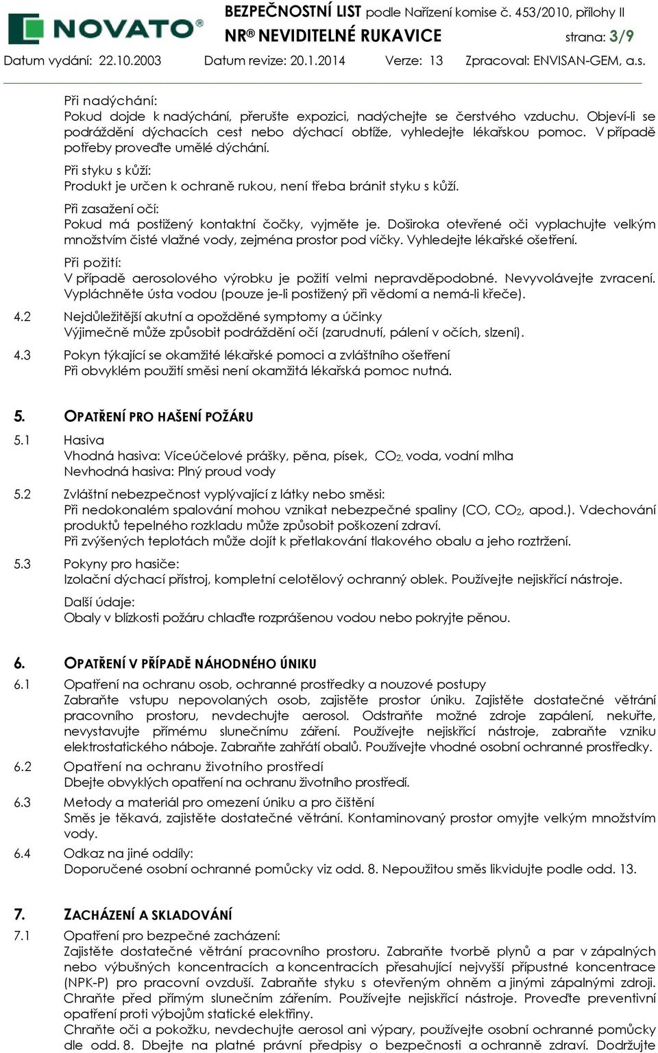 Při styku s kůží: Produkt je určen k ochraně rukou, není třeba bránit styku s kůží. Při zasažení očí: Pokud má postižený kontaktní čočky, vyjměte je.