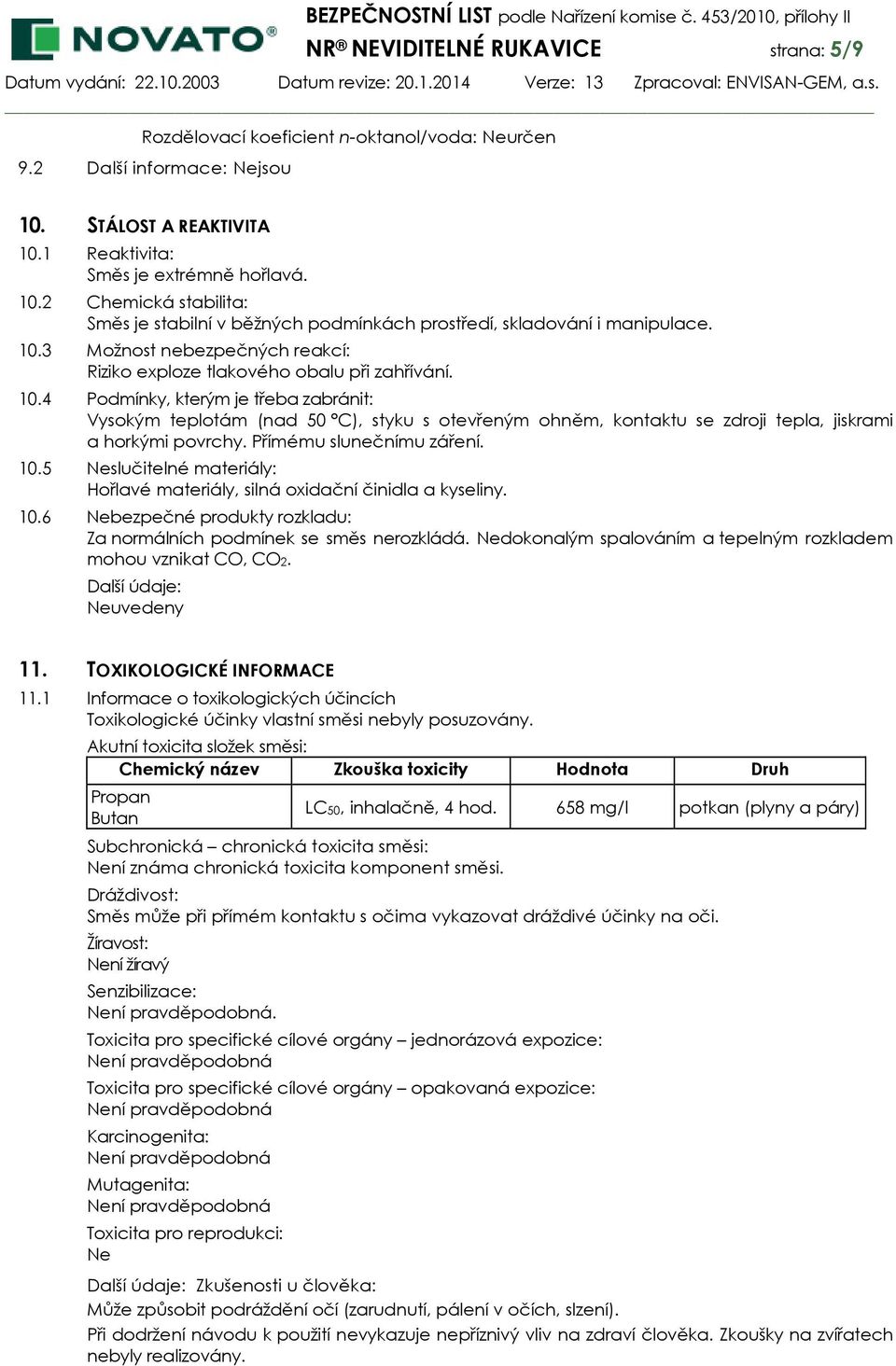10.4 Podmínky, kterým je třeba zabránit: Vysokým teplotám (nad 50 C), styku s otevřeným ohněm, kontaktu se zdroji tepla, jiskrami a horkými povrchy. Přímému slunečnímu záření. 10.