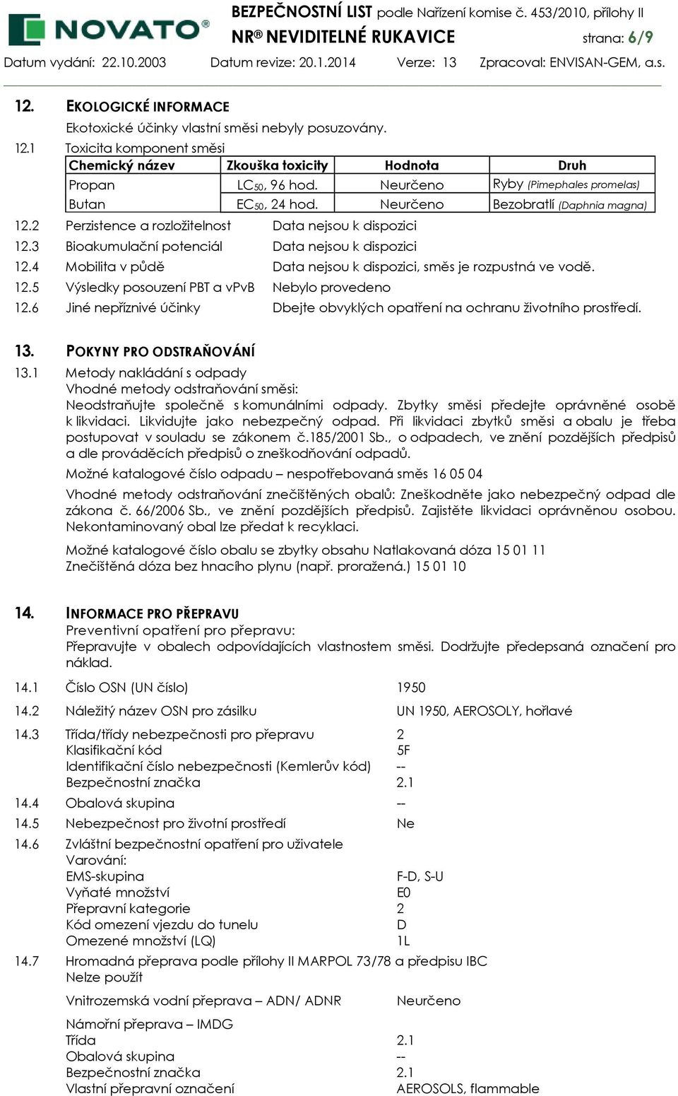 3 Bioakumulační potenciál Data nejsou k dispozici 12.4 Mobilita v půdě Data nejsou k dispozici, směs je rozpustná ve vodě. 12.5 Výsledky posouzení PBT a vpvb Nebylo provedeno 12.