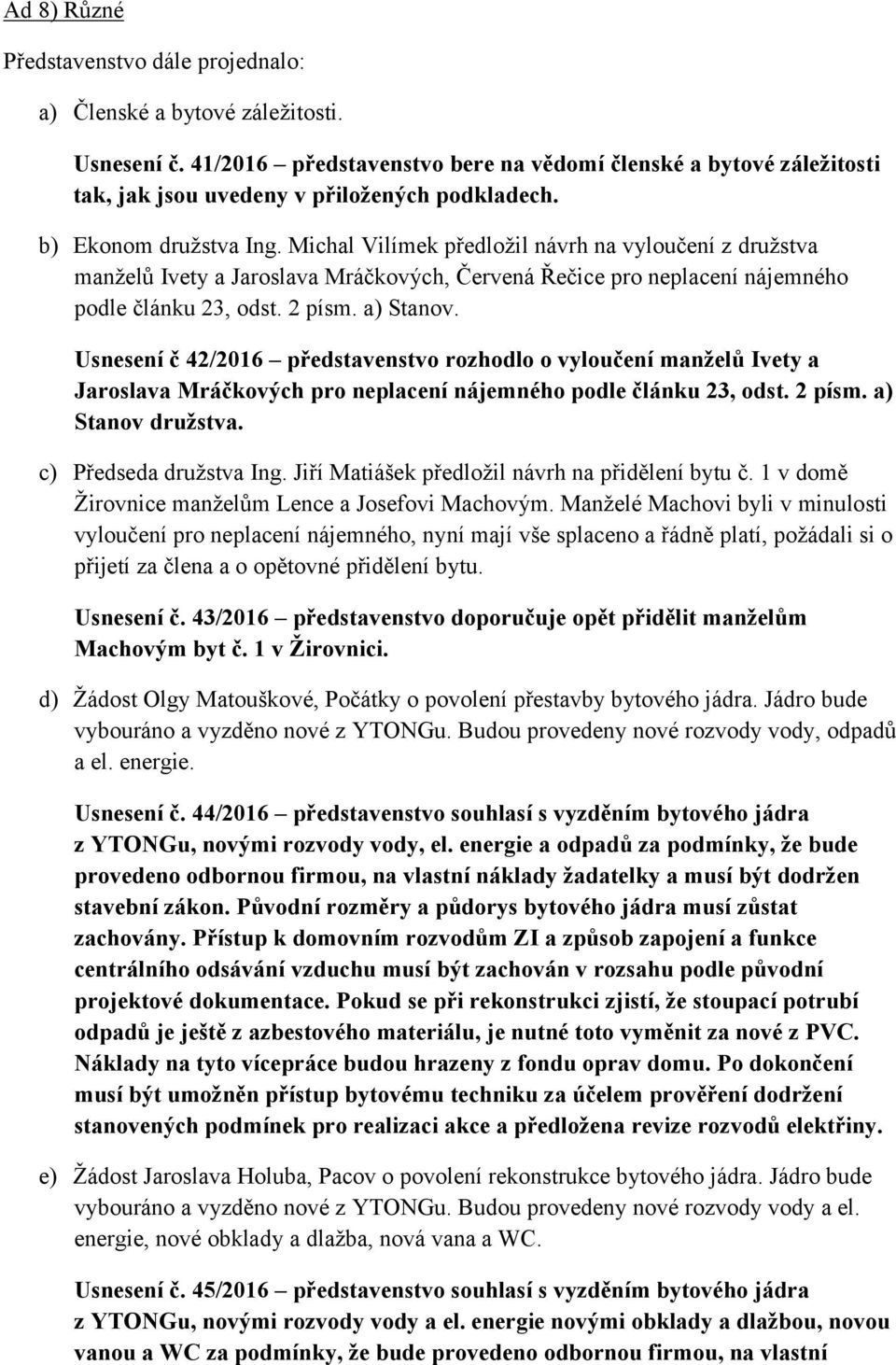 Michal Vilímek předložil návrh na vyloučení z družstva manželů Ivety a Jaroslava Mráčkových, Červená Řečice pro neplacení nájemného podle článku 23, odst. 2 písm. a) Stanov.