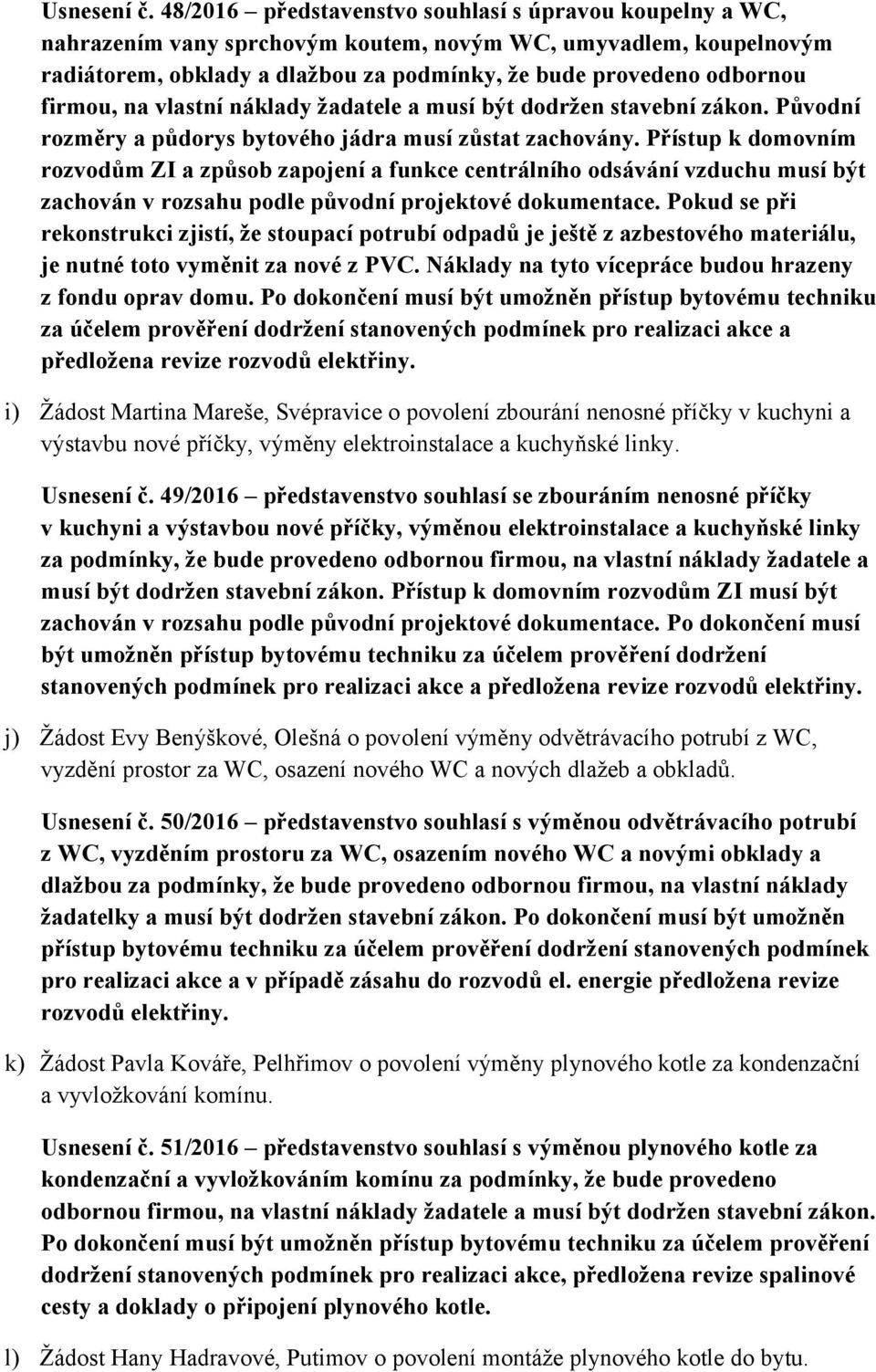 firmou, na vlastní náklady žadatele a musí být dodržen stavební zákon. Původní rozměry a půdorys bytového jádra musí zůstat zachovány.