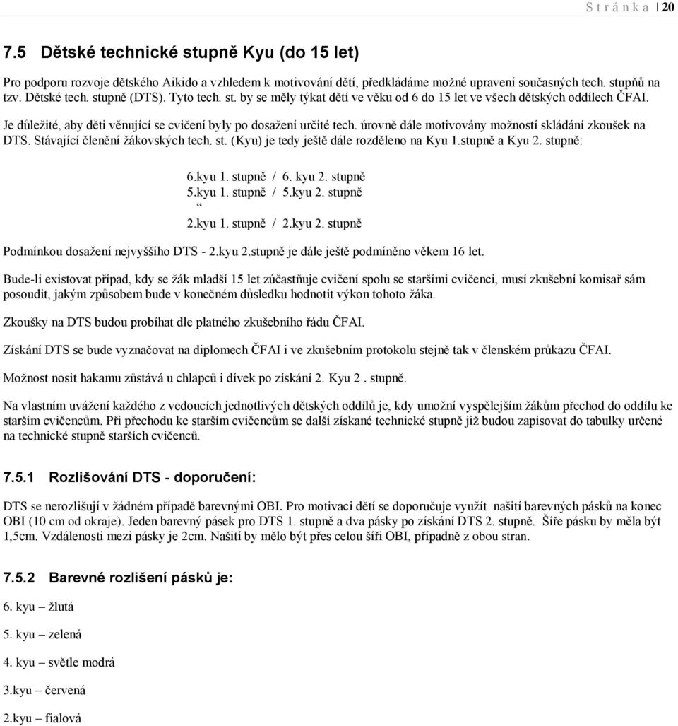 úrovně dále motivovány možností skládání zkoušek na DTS. Stávající členění žákovských tech. st. (Kyu) je tedy ještě dále rozděleno na Kyu 1.stupně a Kyu 2. stupně: 6.kyu 1. stupně / 6. kyu 2.