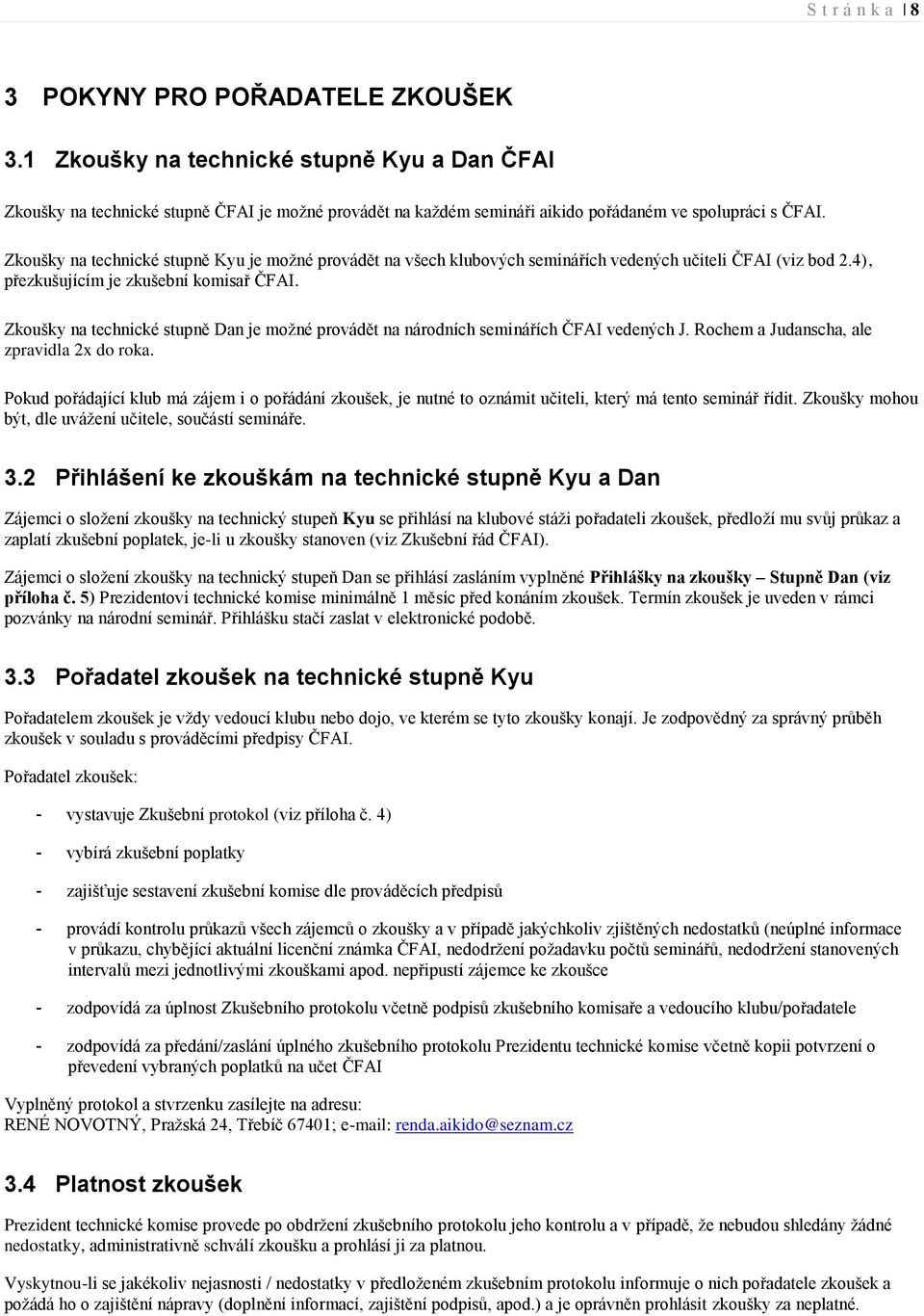 Zkoušky na technické stupně Kyu je možné provádět na všech klubových seminářích vedených učiteli ČFAI (viz bod 2.4), přezkušujícím je zkušební komisař ČFAI.