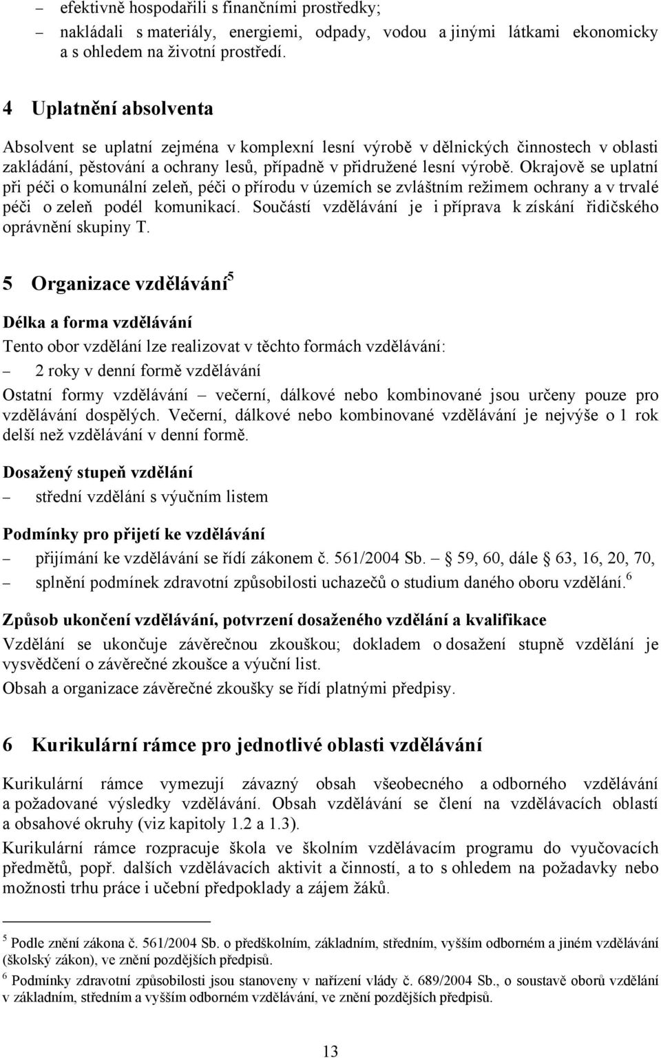 Okrajově se uplatní při péči o komunální zeleň, péči o přírodu v územích se zvláštním režimem ochrany a v trvalé péči o zeleň podél komunikací.