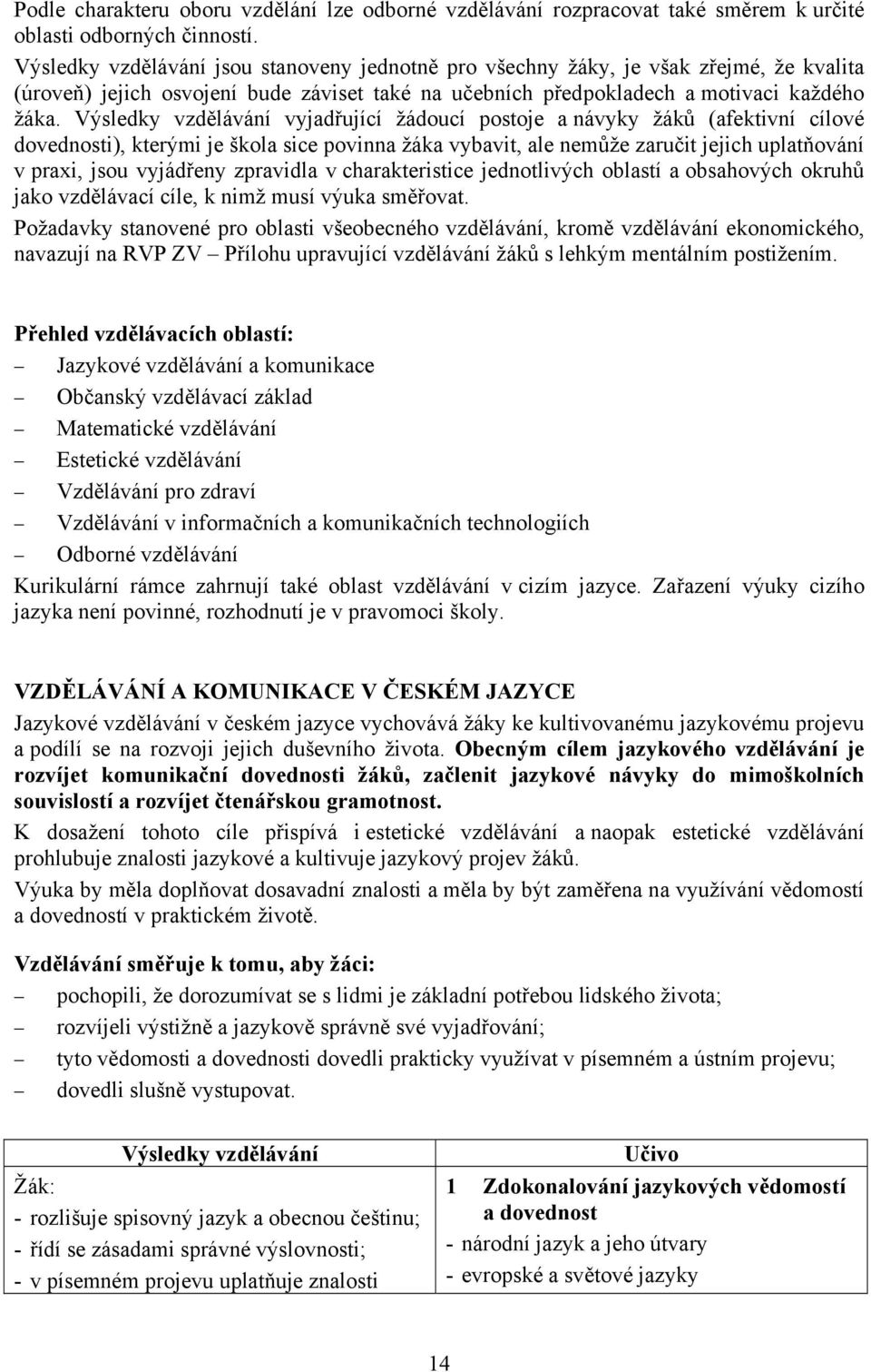 Výsledky vzdělávání vyjadřující žádoucí postoje a návyky žáků (afektivní cílové dovednosti), kterými je škola sice povinna žáka vybavit, ale nemůže zaručit jejich uplatňování v praxi, jsou vyjádřeny