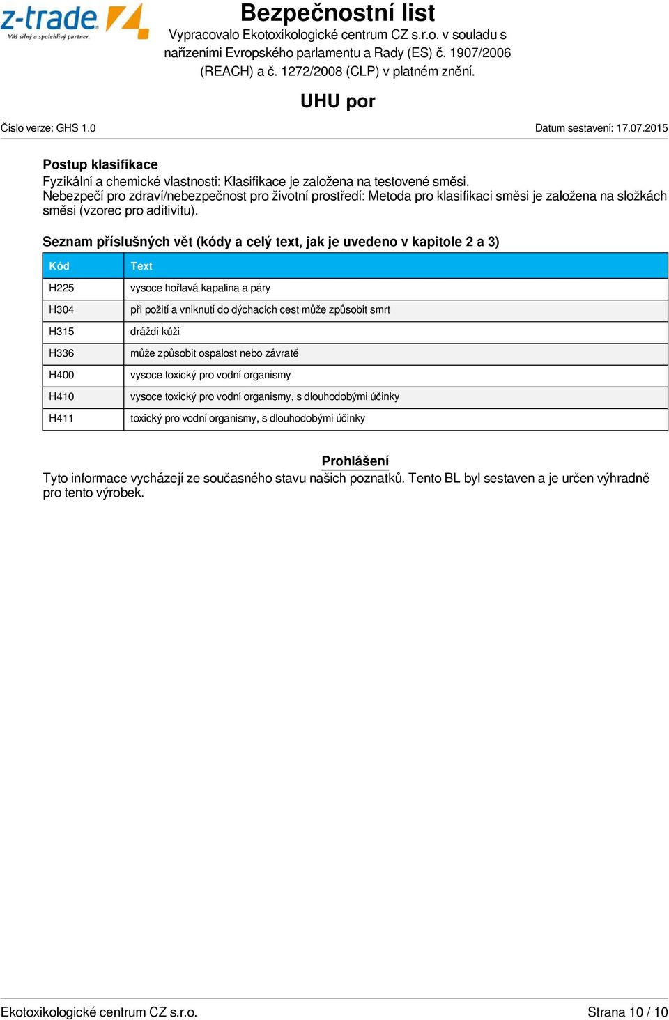 Seznam příslušných vět (kódy a celý text, jak je uvedeno v kapitole 2 a 3) Kód H225 H304 H315 H336 H400 H410 H411 Text vysoce hořlavá kapalina a páry při požití a vniknutí do dýchacích cest může