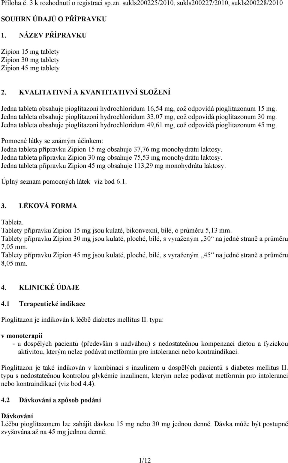 KVALITATIVNÍ A KVANTITATIVNÍ SLOŽENÍ Jedna tableta obsahuje pioglitazoni hydrochloridum 16,54 mg, což odpovídá pioglitazonum 15 mg.