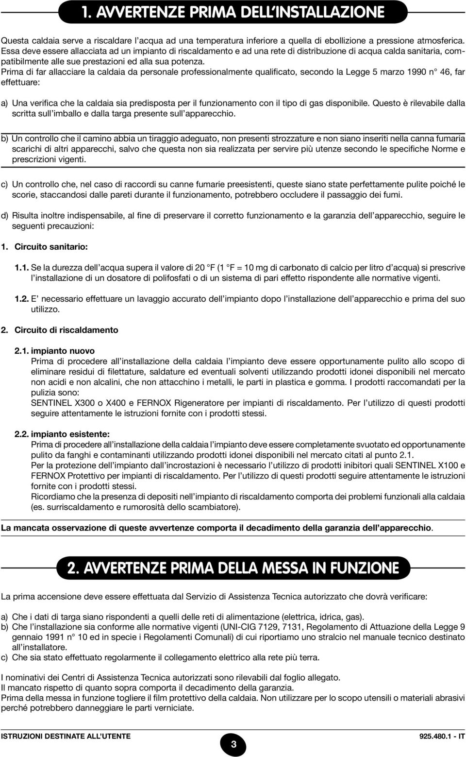 Prima di far allacciare la caldaia da personale professionalmente qualificato, secondo la Legge 5 marzo 1990 n 46, far effettuare: a) Una verifica che la caldaia sia predisposta per il funzionamento