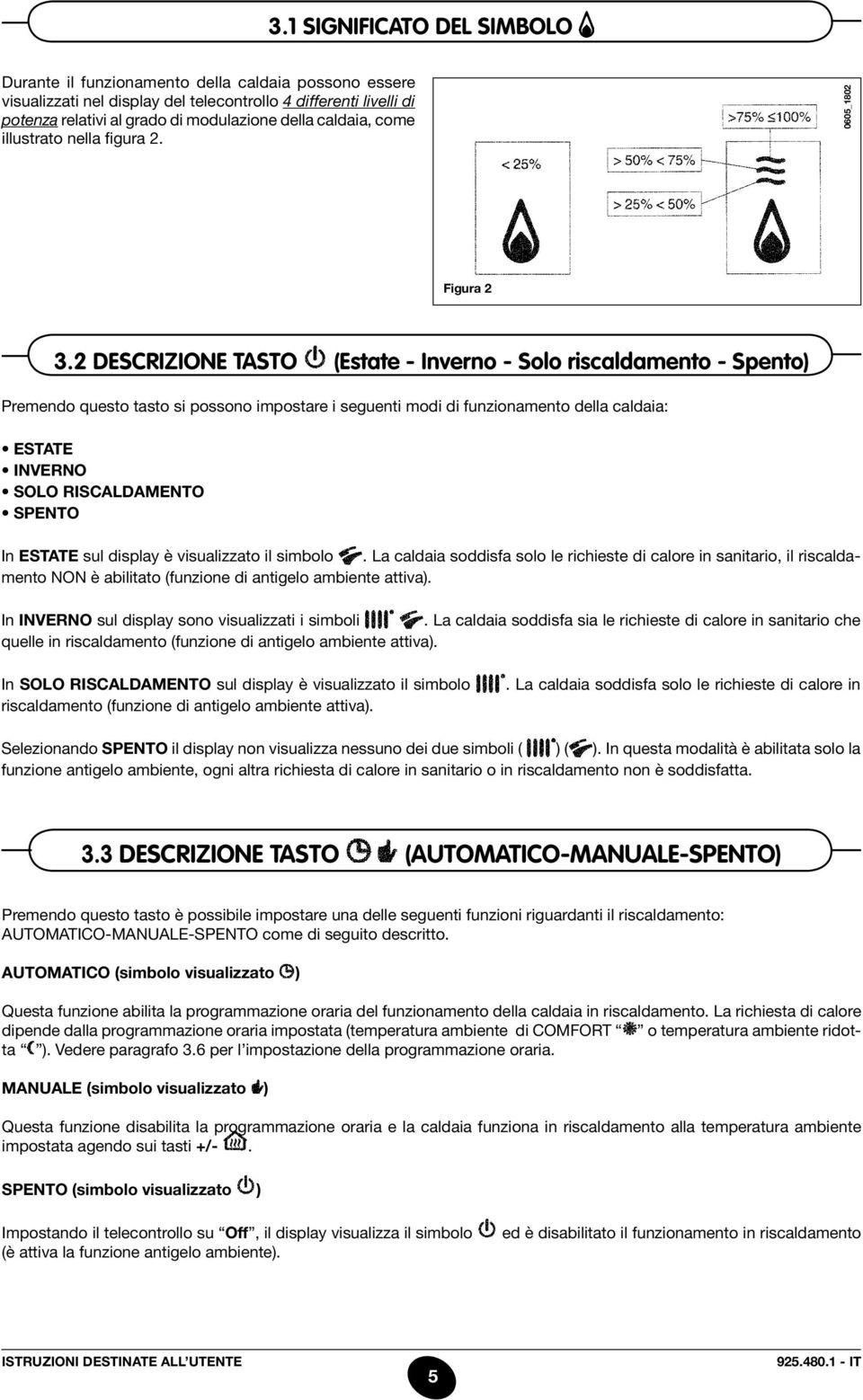 2 descrizione tasto (Estate - Inverno - Solo riscaldamento - Spento) Premendo questo tasto si possono impostare i seguenti modi di funzionamento della caldaia: Estate inverno solo riscaldamento