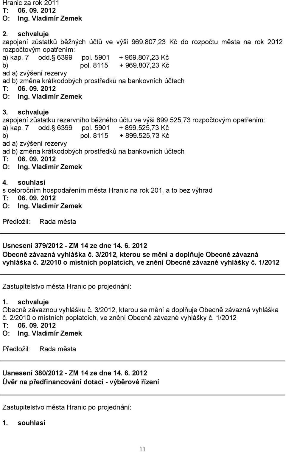 schvaluje zapojení zůstatku rezervního běţného účtu ve výši 899.525,73 rozpočtovým opatřením: a) kap. 7 odd. 6399 pol. 5901 + 899.525,73 Kč b) pol. 8115 + 899.