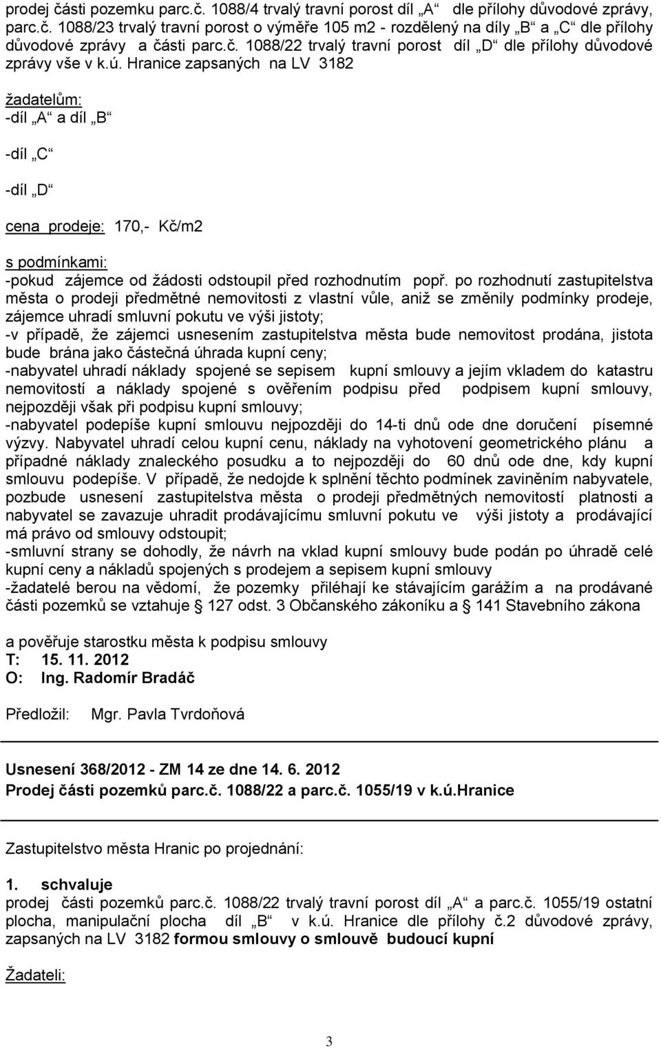 Hranice zapsaných na LV 3182 ţadatelům: -díl A a díl B -díl C -díl D cena prodeje: 170,- Kč/m2 s podmínkami: -pokud zájemce od ţádosti odstoupil před rozhodnutím popř.