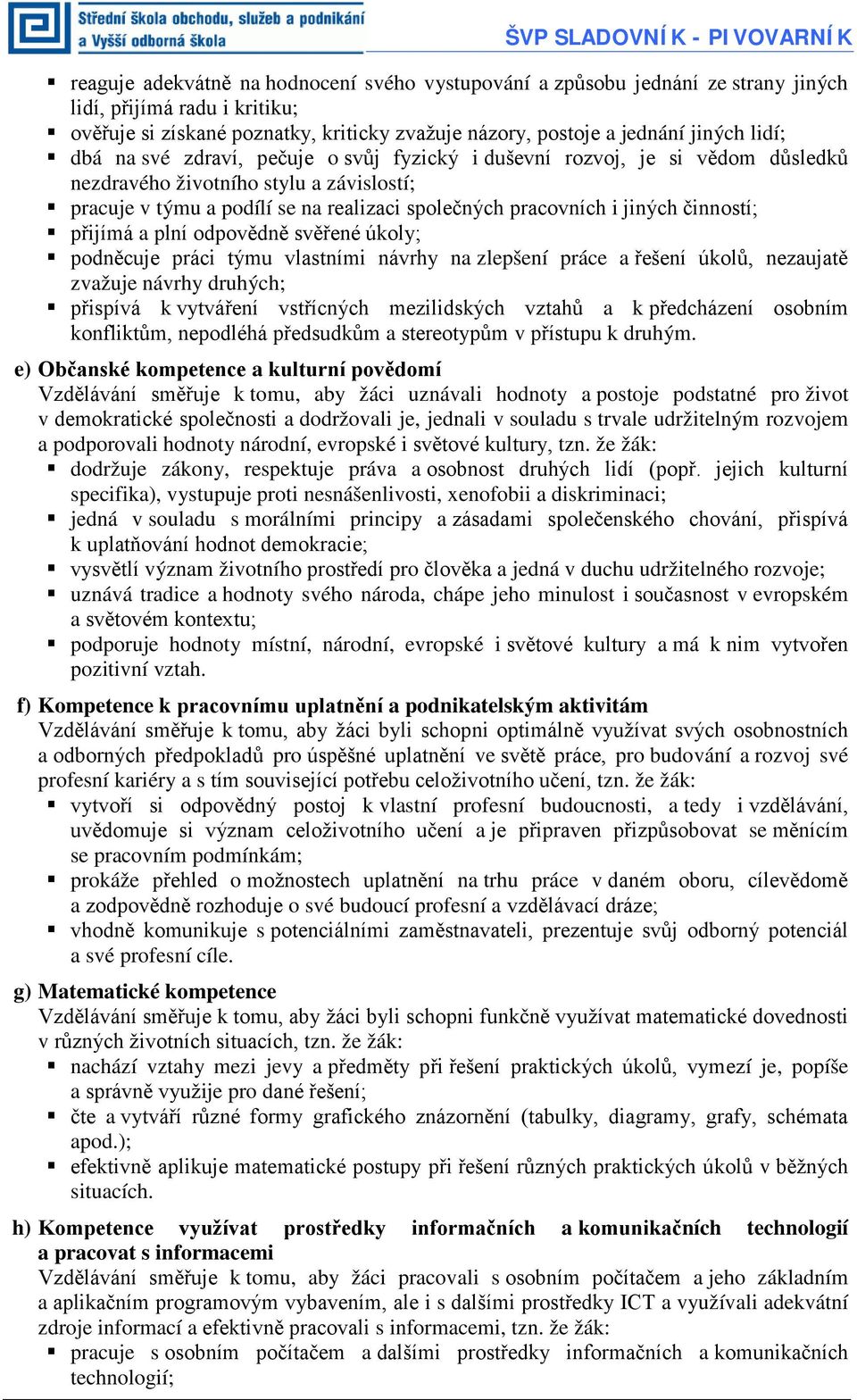 společných pracovních i jiných činností; přijímá a plní odpovědně svěřené úkoly; podněcuje práci týmu vlastními návrhy na zlepšení práce a řešení úkolů, nezaujatě zvažuje návrhy druhých; přispívá k