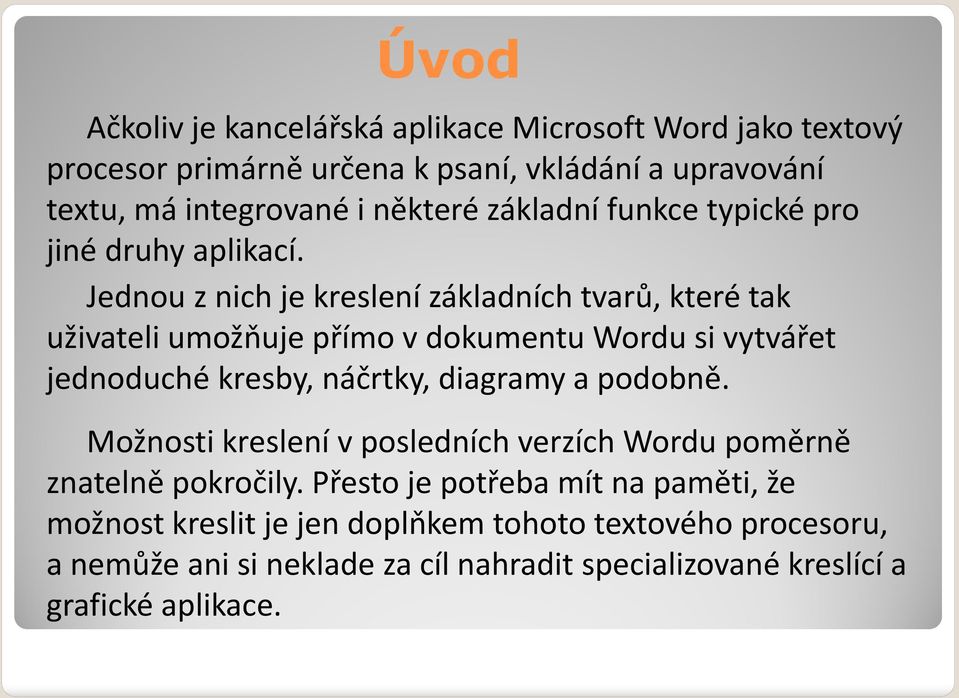 Jednou z nich je kreslení základních tvarů, které tak uživateli umožňuje přímo v dokumentu Wordu si vytvářet jednoduché kresby, náčrtky, diagramy a