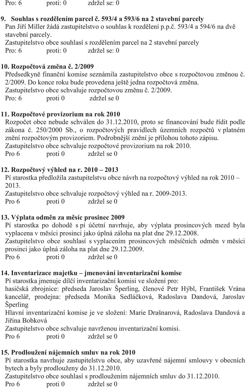 Zastupitelstvo obce schvaluje rozpo tovou zm nu. 2/2009. Pro: 6 proti 0 zdržel se 0 11. Rozpo tové provizorium na rok 2010 Rozpo et obce nebude schválen do 31.12.