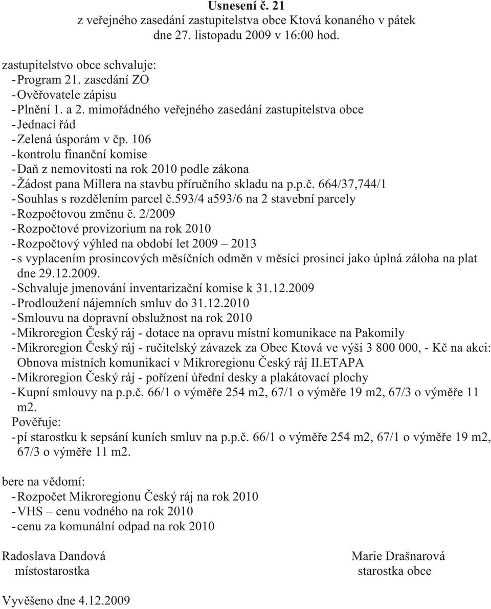 106 -kontrolu finan ní komise -Da z nemovitosti na rok 2010 podle zákona -Žádost pana Millera na stavbu p íru ního skladu na p.p.. 664/37,744/1 -Souhlas s rozd lením parcel.